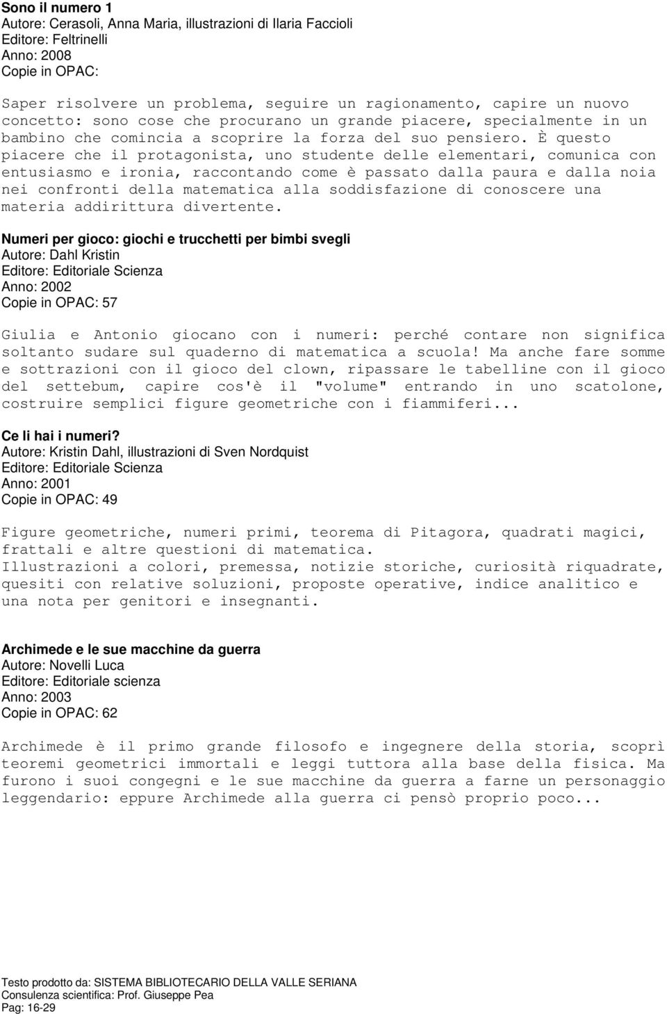 È questo piacere che il protagonista, uno studente delle elementari, comunica con entusiasmo e ironia, raccontando come è passato dalla paura e dalla noia nei confronti della matematica alla