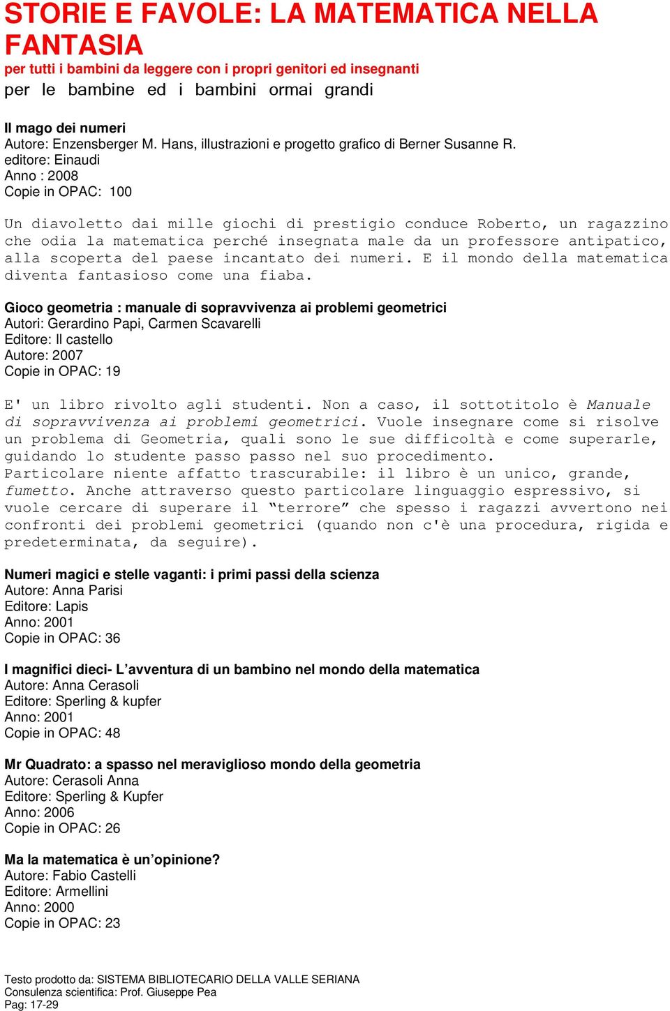 editore: Einaudi Anno : 2008 Copie in OPAC: 100 Un diavoletto dai mille giochi di prestigio conduce Roberto, un ragazzino che odia la matematica perché insegnata male da un professore antipatico,