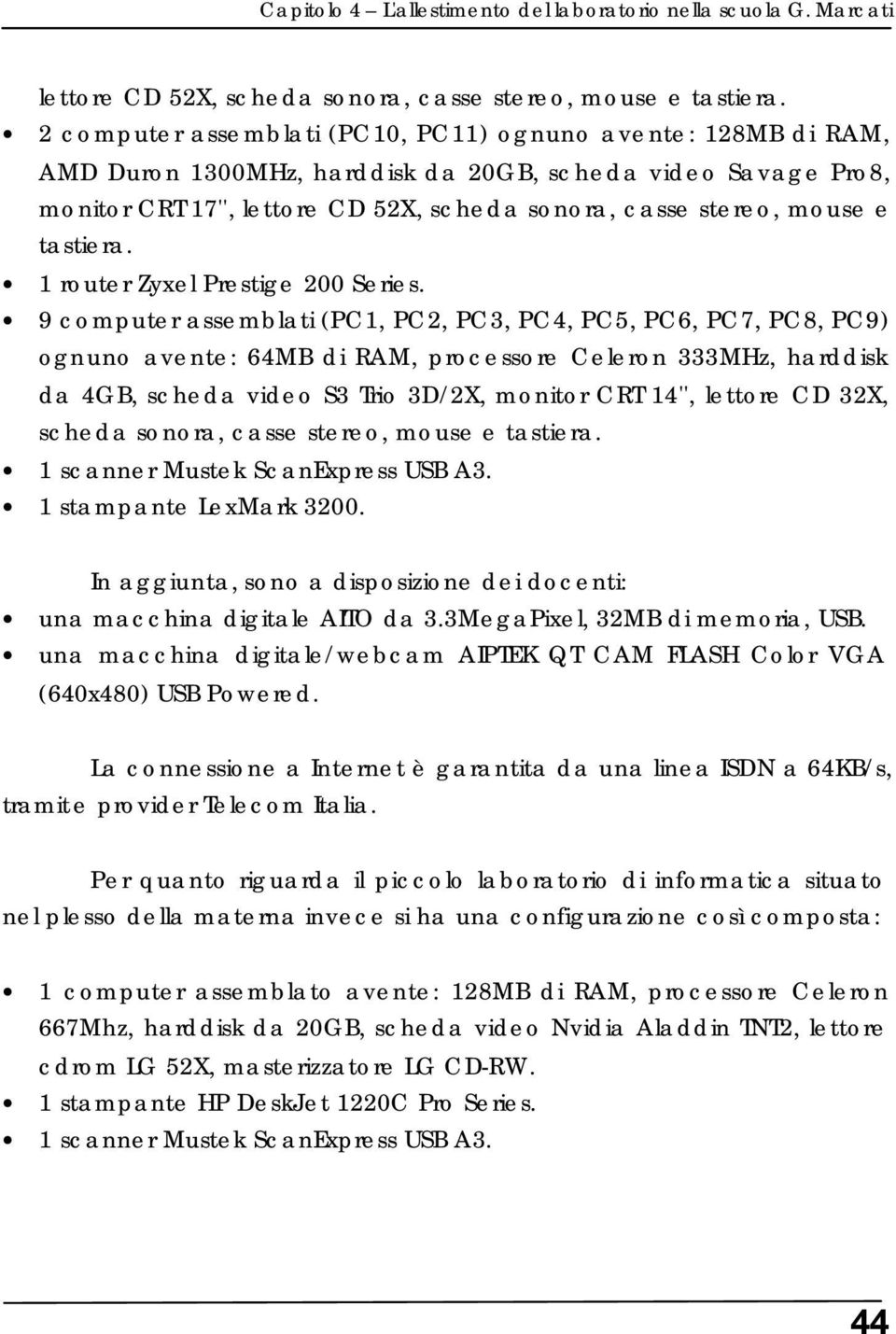 9 computer assemblati (PC1, PC2, PC3, PC4, PC5, PC6, PC7, PC8, PC9) ognuno avente: 64MB di RAM, processore Celeron 333MHz, harddisk da 4GB, scheda video S3 Trio 3D/2X, monitor CRT 14'', lettore CD