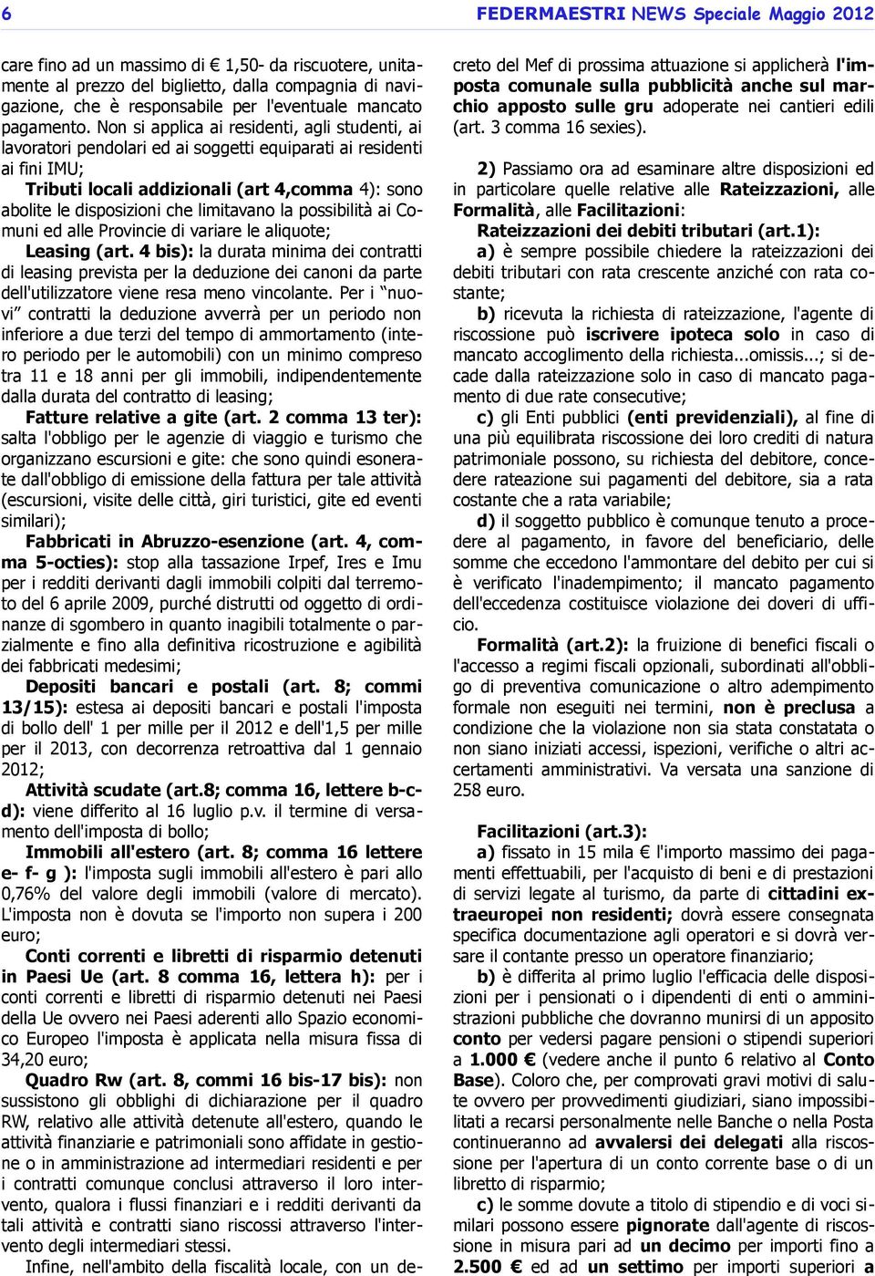 Non si applica ai residenti, agli studenti, ai lavoratori pendolari ed ai soggetti equiparati ai residenti ai fini IMU; Tributi locali addizionali (art 4,comma 4): sono abolite le disposizioni che