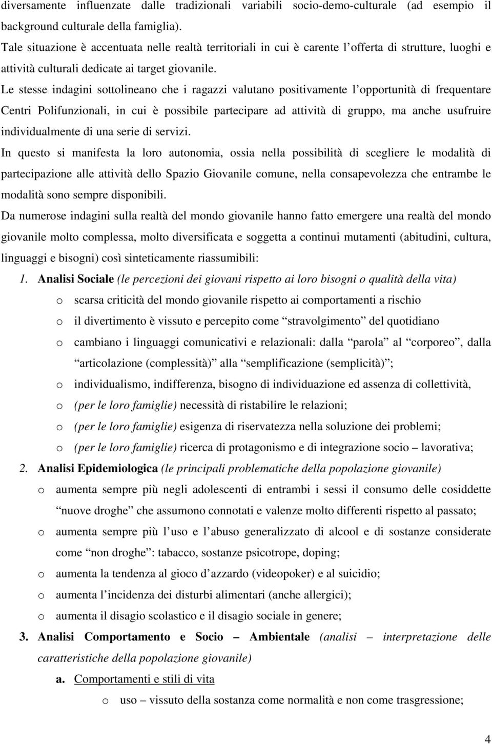 Le stesse indagini sottolineano che i ragazzi valutano positivamente l opportunità di frequentare Centri Polifunzionali, in cui è possibile partecipare ad attività di gruppo, ma anche usufruire