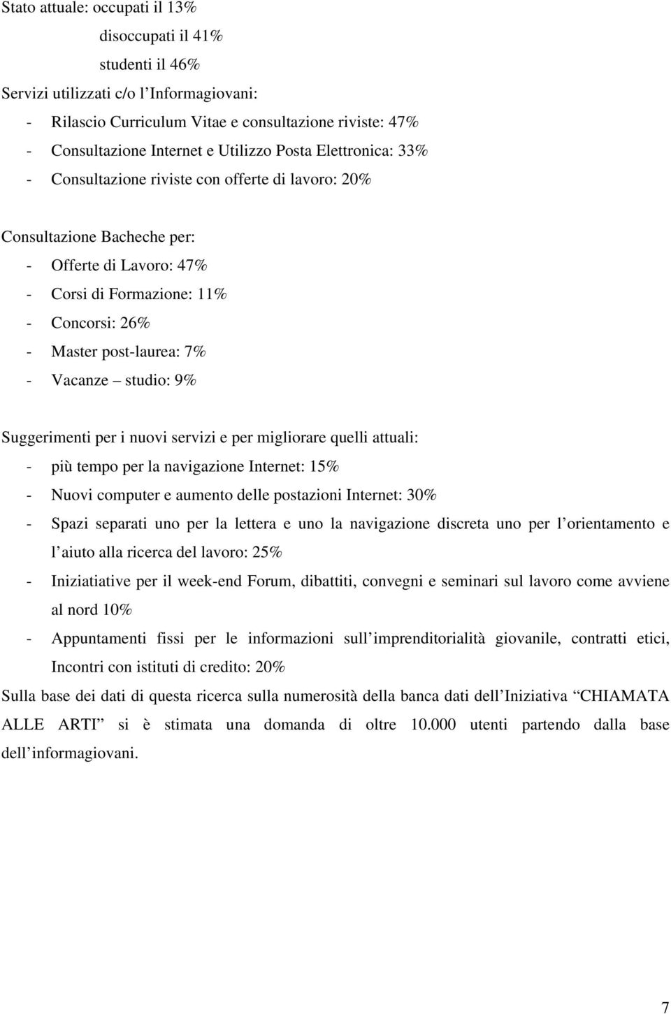 Vacanze studio: 9% Suggerimenti per i nuovi servizi e per migliorare quelli attuali: - più tempo per la navigazione Internet: 15% - Nuovi computer e aumento delle postazioni Internet: 30% - Spazi