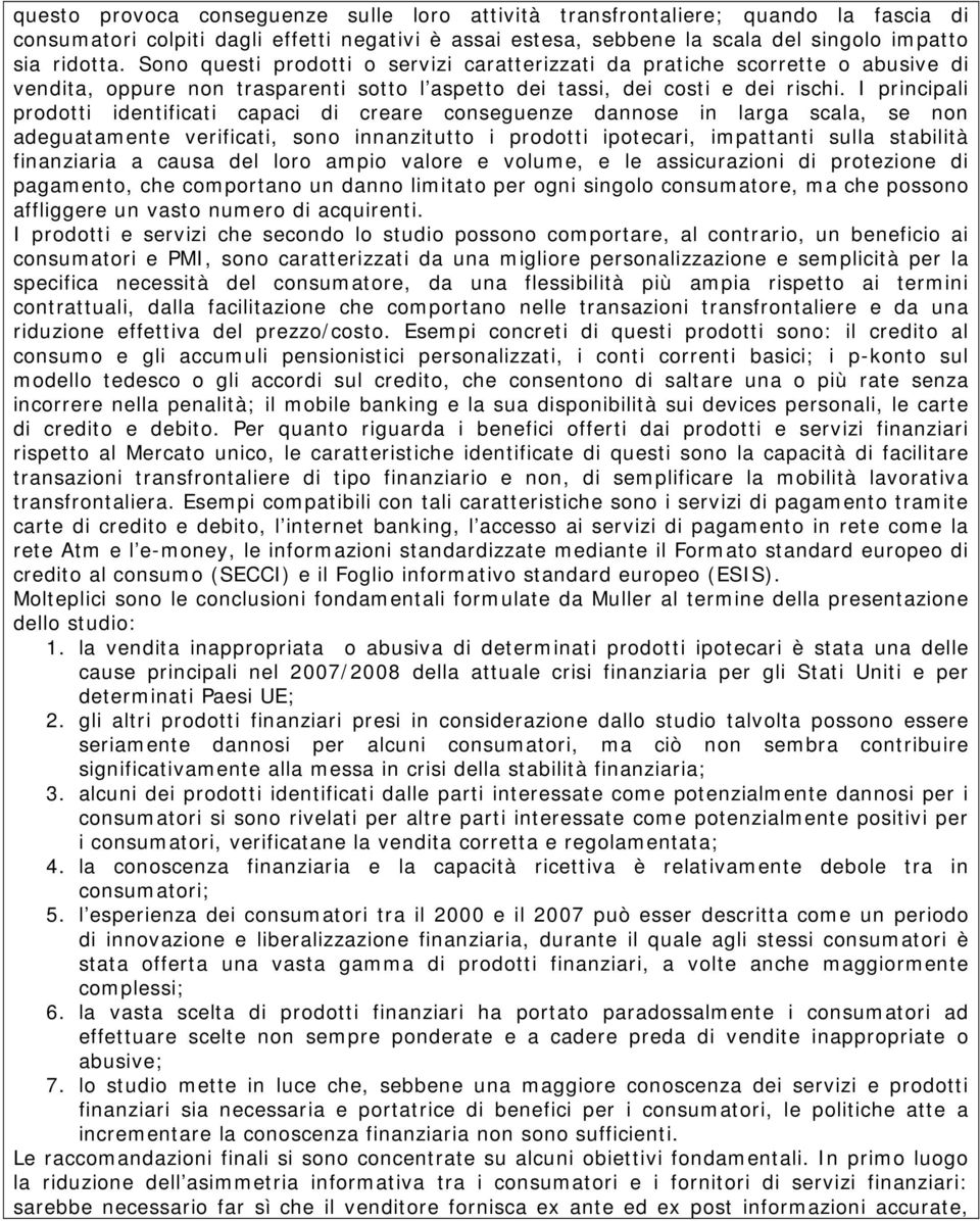 I principali prodotti identificati capaci di creare conseguenze dannose in larga scala, se non adeguatamente verificati, sono innanzitutto i prodotti ipotecari, impattanti sulla stabilità finanziaria