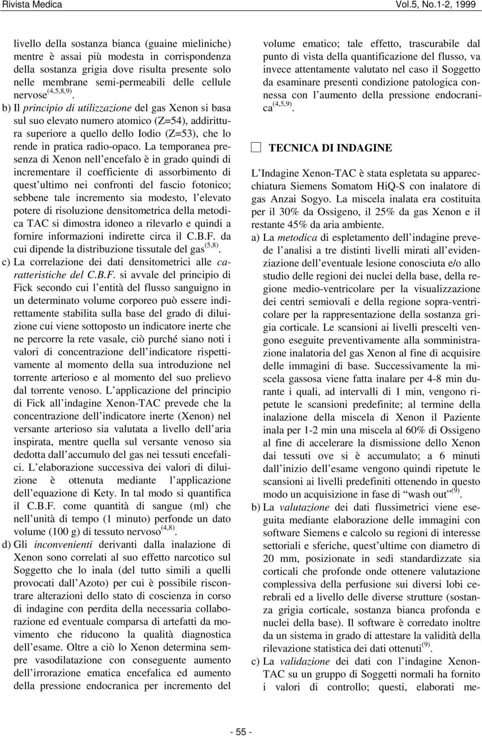 La temporanea presenza di Xenon nell encefalo è in grado quindi di incrementare il coefficiente di assorbimento di quest ultimo nei confronti del fascio fotonico; sebbene tale incremento sia modesto,