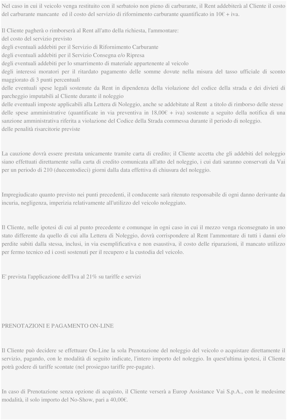 Il Cliente pagherà o rimborserà al Rent all'atto della richiesta, l'ammontare: del costo del servizio previsto degli eventuali addebiti per il Servizio di Rifornimento Carburante degli eventuali