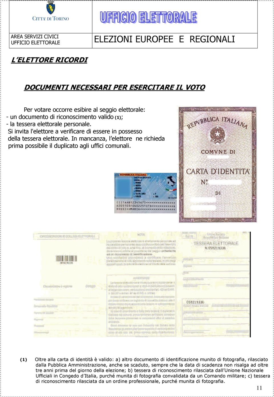 (1) Oltre alla carta di identità è valido: a) altro documento di identificazione munito di fotografia, rilasciato dalla Pubblica Amministrazione, anche se scaduto, sempre che la data di scadenza non