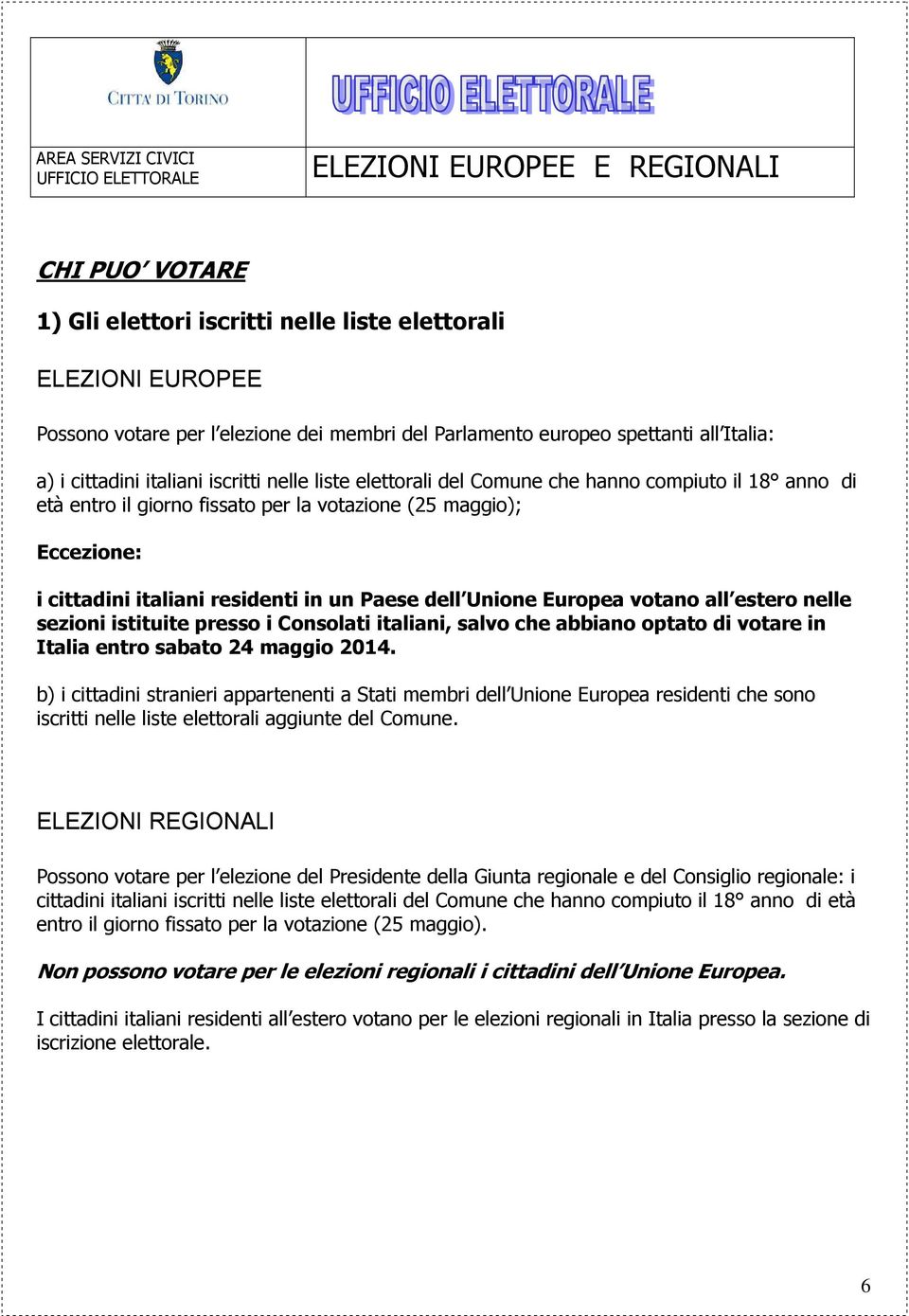 votano all estero nelle sezioni istituite presso i Consolati italiani, salvo che abbiano optato di votare in Italia entro sabato 24 maggio 2014.