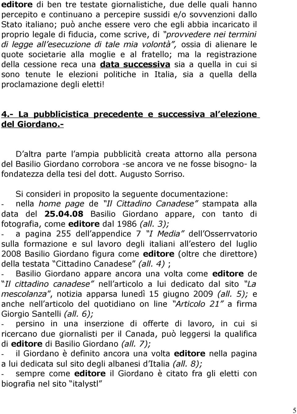 della cessione reca una data successiva sia a quella in cui si sono tenute le elezioni politiche in Italia, sia a quella della proclamazione degli eletti! 4.