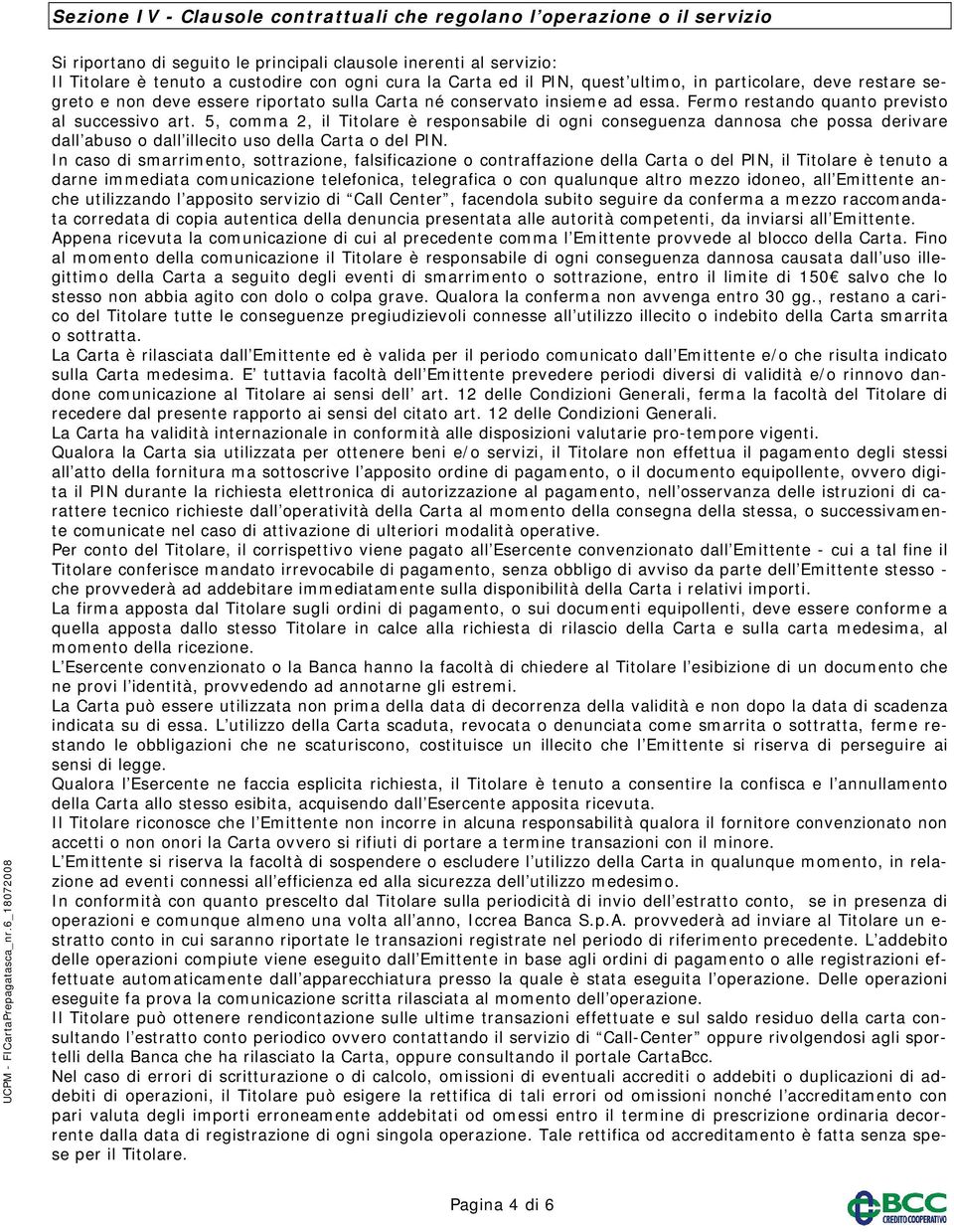 5, comma 2, il Titolare è responsabile di ogni conseguenza dannosa che possa derivare dall abuso o dall illecito uso della Carta o del PIN.