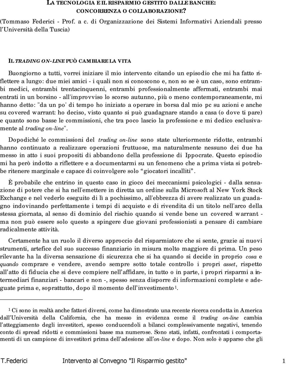 che mi ha fatto riflettere a lungo: due miei amici - i quali non si conoscono e, non so se è un caso, sono entrambi medici, entrambi trentacinquenni, entrambi professionalmente affermati, entrambi