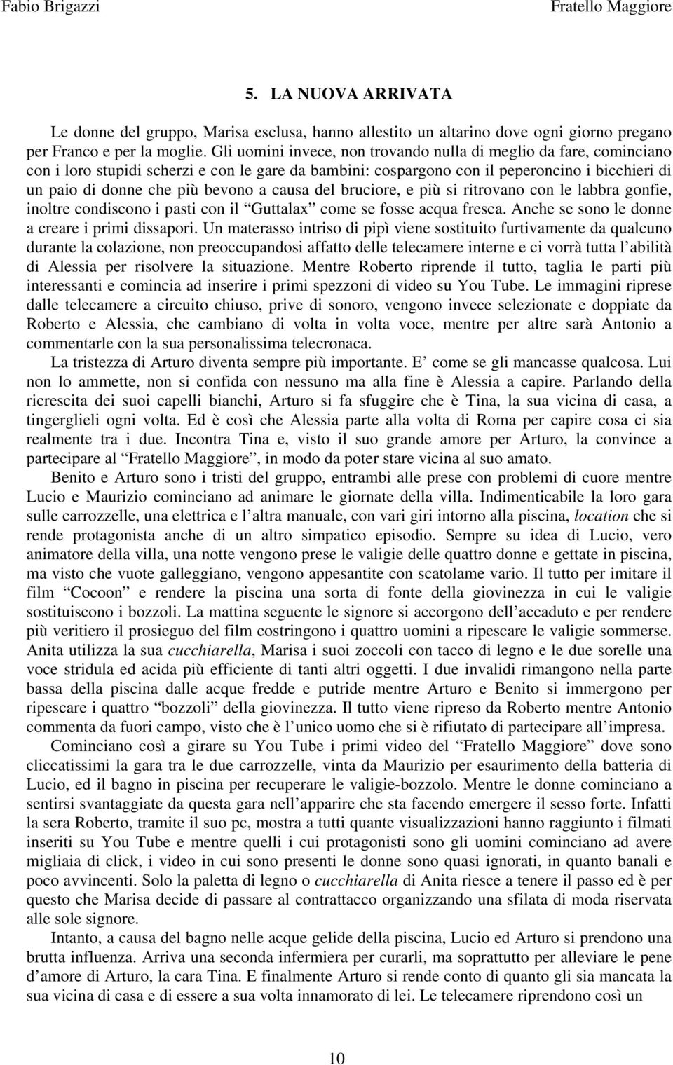 causa del bruciore, e più si ritrovano con le labbra gonfie, inoltre condiscono i pasti con il Guttalax come se fosse acqua fresca. Anche se sono le donne a creare i primi dissapori.