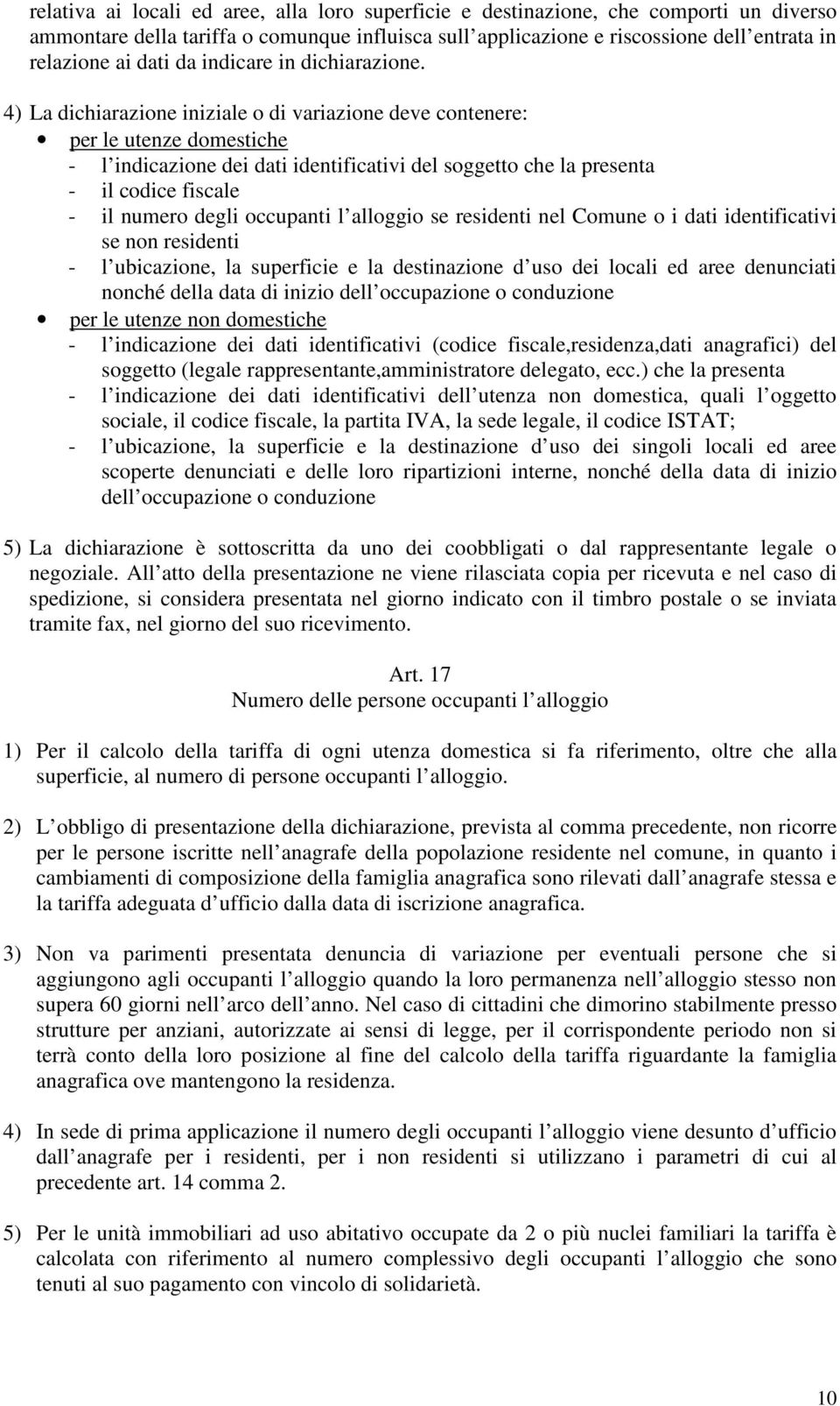 4) La dichiarazione iniziale o di variazione deve contenere: per le utenze domestiche - l indicazione dei dati identificativi del soggetto che la presenta - il codice fiscale - il numero degli