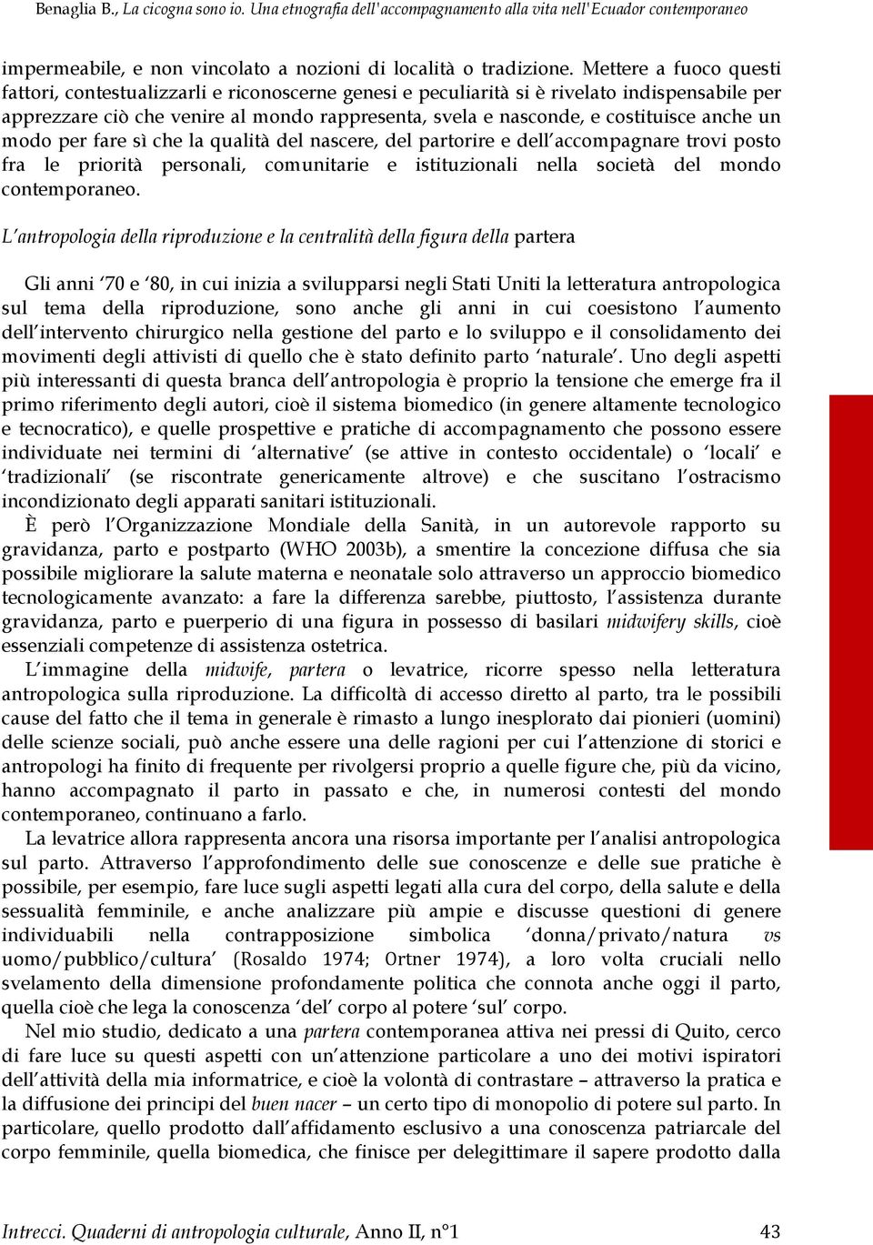 anche un modo per fare sì che la qualità del nascere, del partorire e dell accompagnare trovi posto fra le priorità personali, comunitarie e istituzionali nella società del mondo contemporaneo.