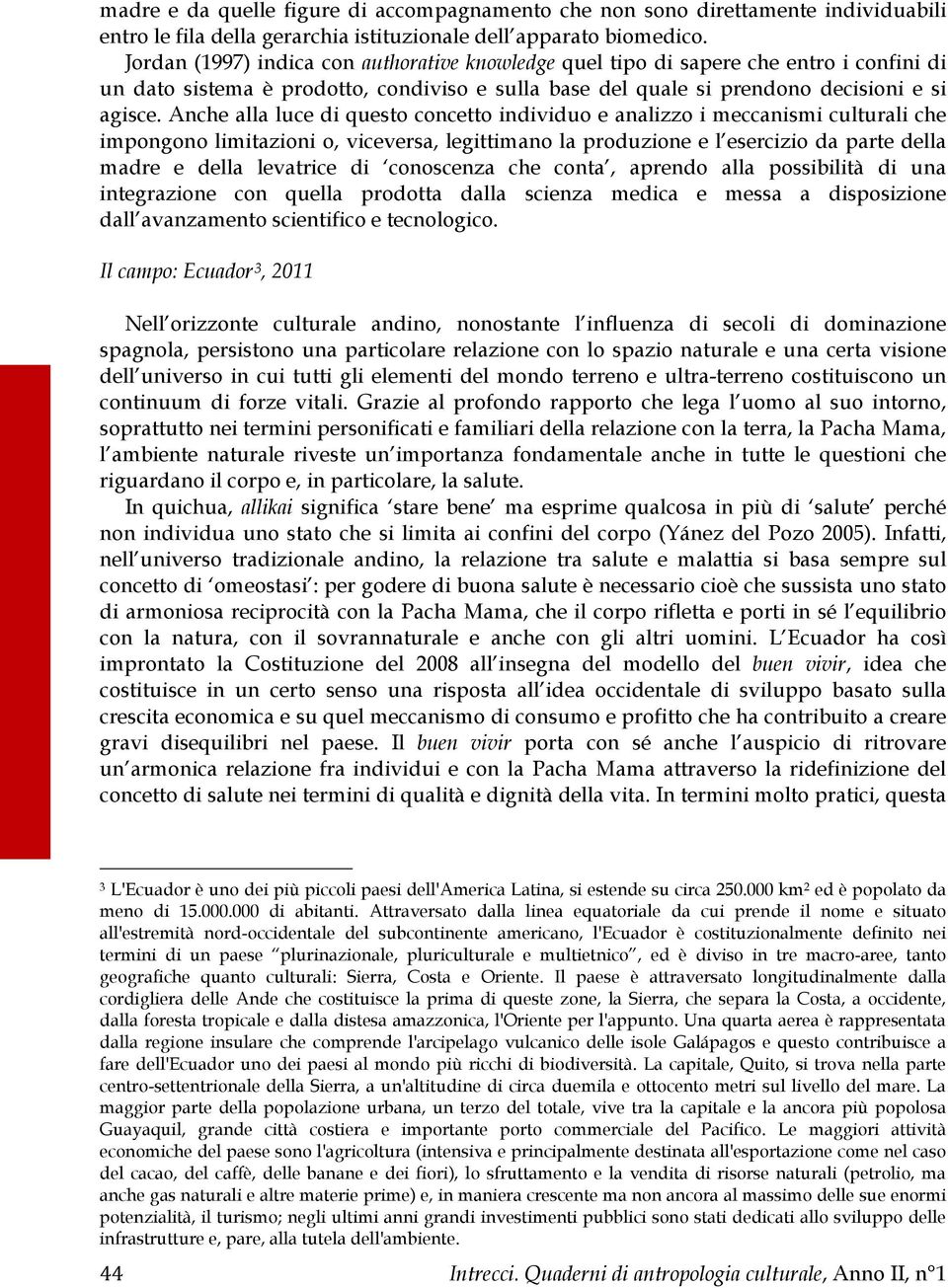 Anche alla luce di questo concetto individuo e analizzo i meccanismi culturali che impongono limitazioni o, viceversa, legittimano la produzione e l esercizio da parte della madre e della levatrice