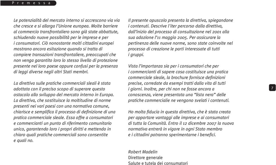 Ciò nonostante molti cittadini europei mostrano ancora esitazione quando si tratta di compiere transazioni transfrontaliere, preoccupati che non venga garantito loro lo stesso livello di protezione