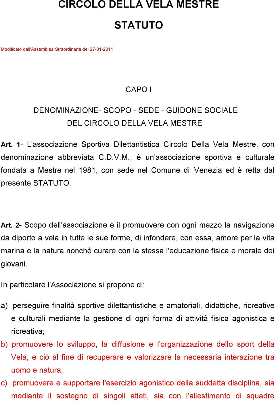 Art. 2- Scopo dell'associazione è il promuovere con ogni mezzo la navigazione da diporto a vela in tutte le sue forme, di infondere, con essa, amore per la vita marina e la natura nonché curare con