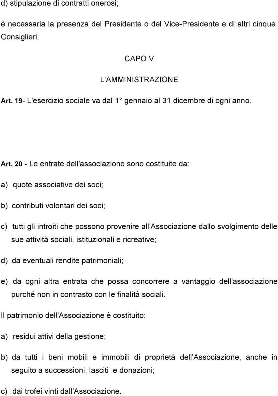 20 - Le entrate dell'associazione sono costituite da: a) quote associative dei soci; b) contributi volontari dei soci; c) tutti gli introiti che possono provenire all'associazione dallo svolgimento