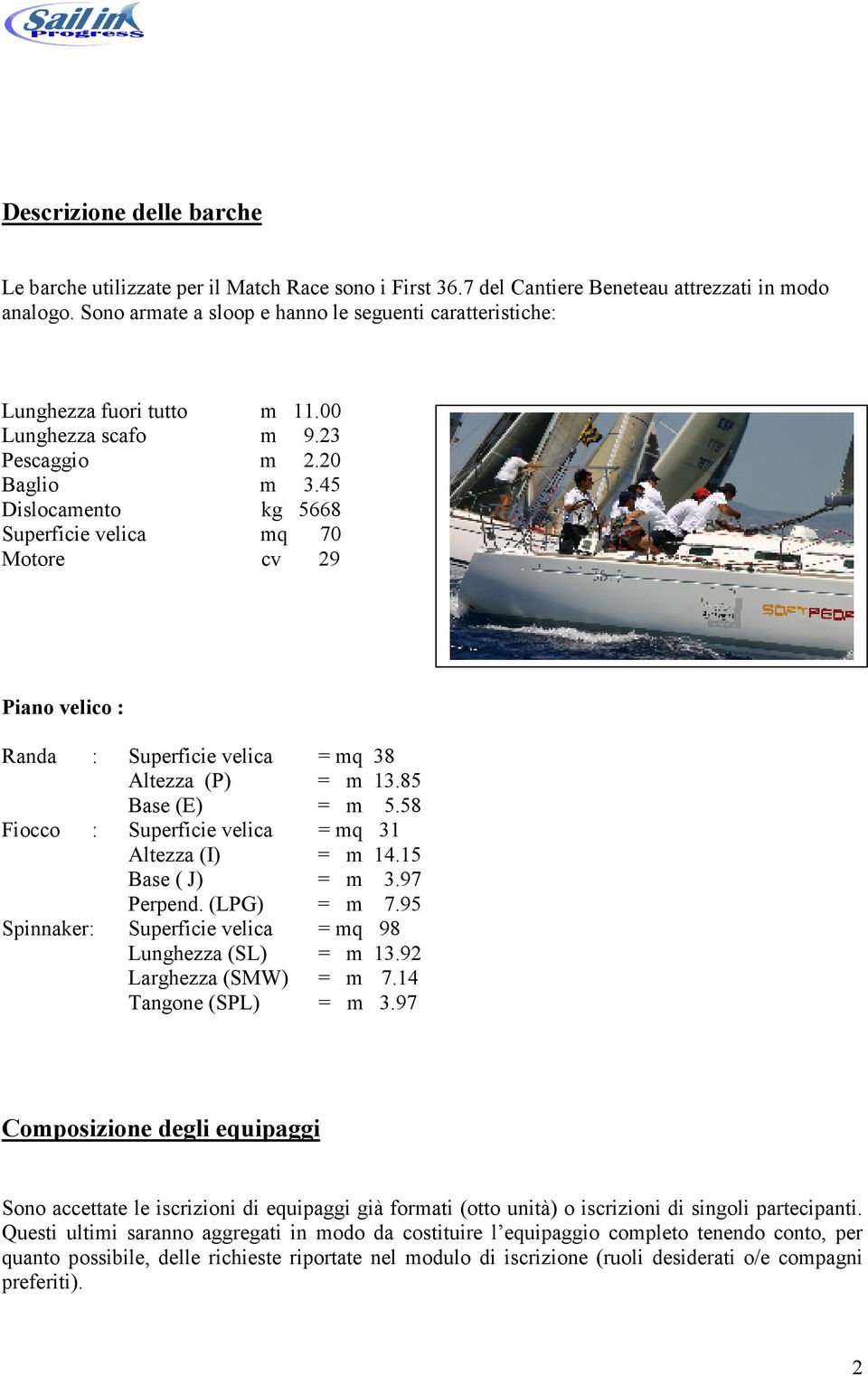 45 Dislocamento kg 5668 Superficie velica mq 70 Motore cv 29 Piano velico : Randa : Superficie velica = mq 38 Altezza (P) = m 13.85 Base (E) = m 5.