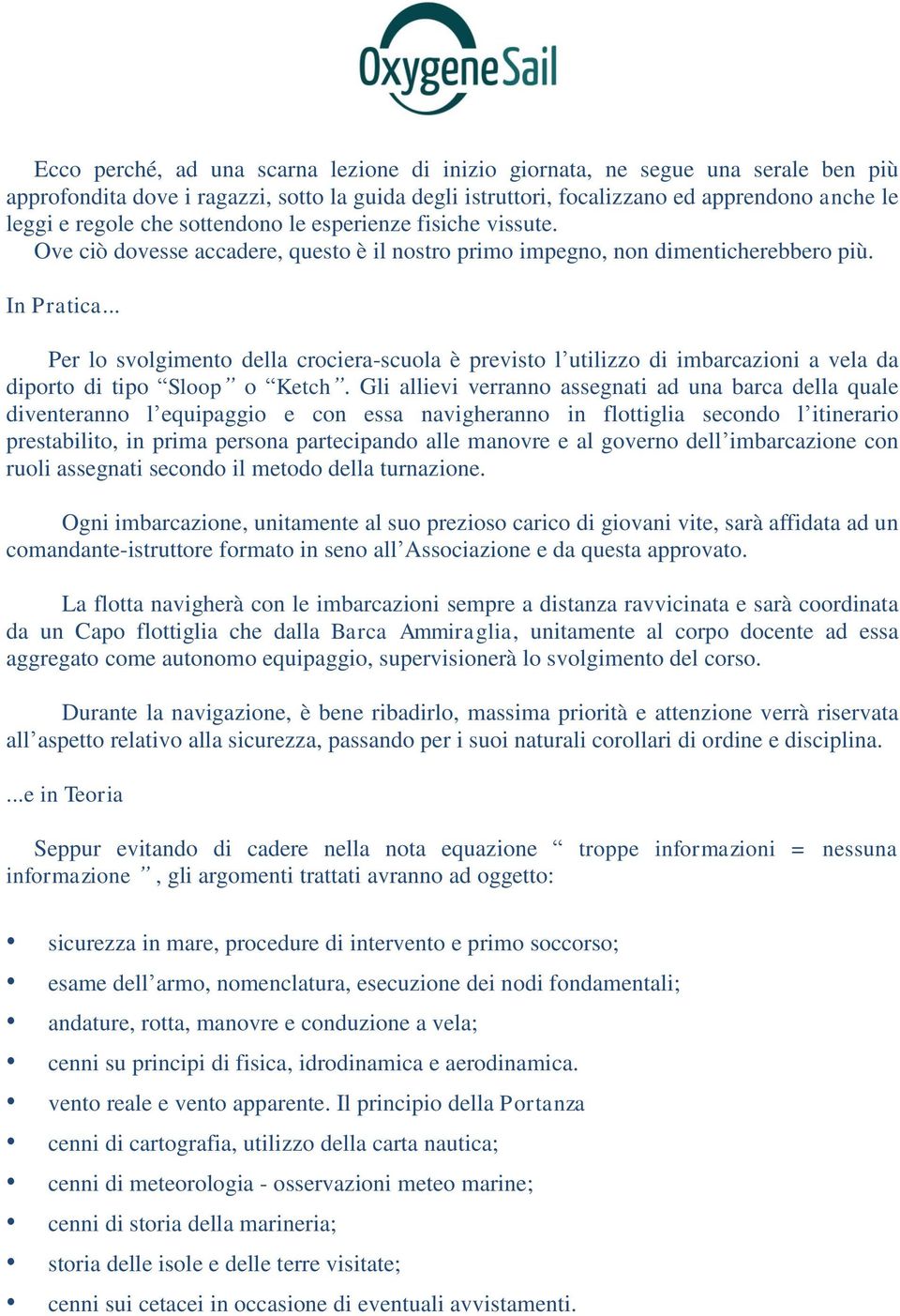 .. Per lo svolgimento della crociera-scuola è previsto l utilizzo di imbarcazioni a vela da diporto di tipo Sloop o Ketch.