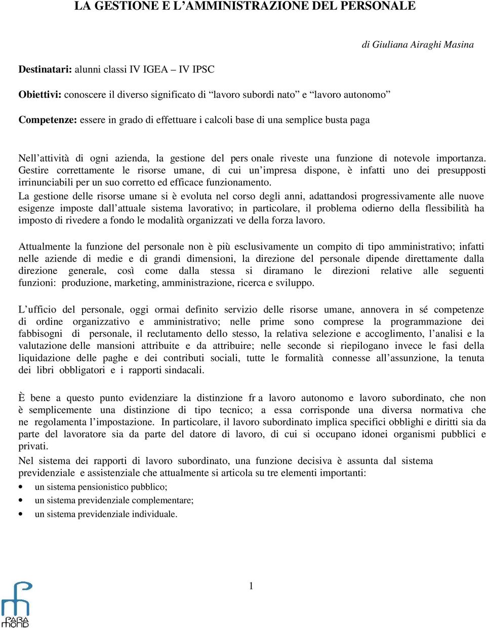 Gestire correttamente le risorse umane, di cui un impresa dispone, è infatti uno dei presupposti irrinunciabili per un suo corretto ed efficace funzionamento.