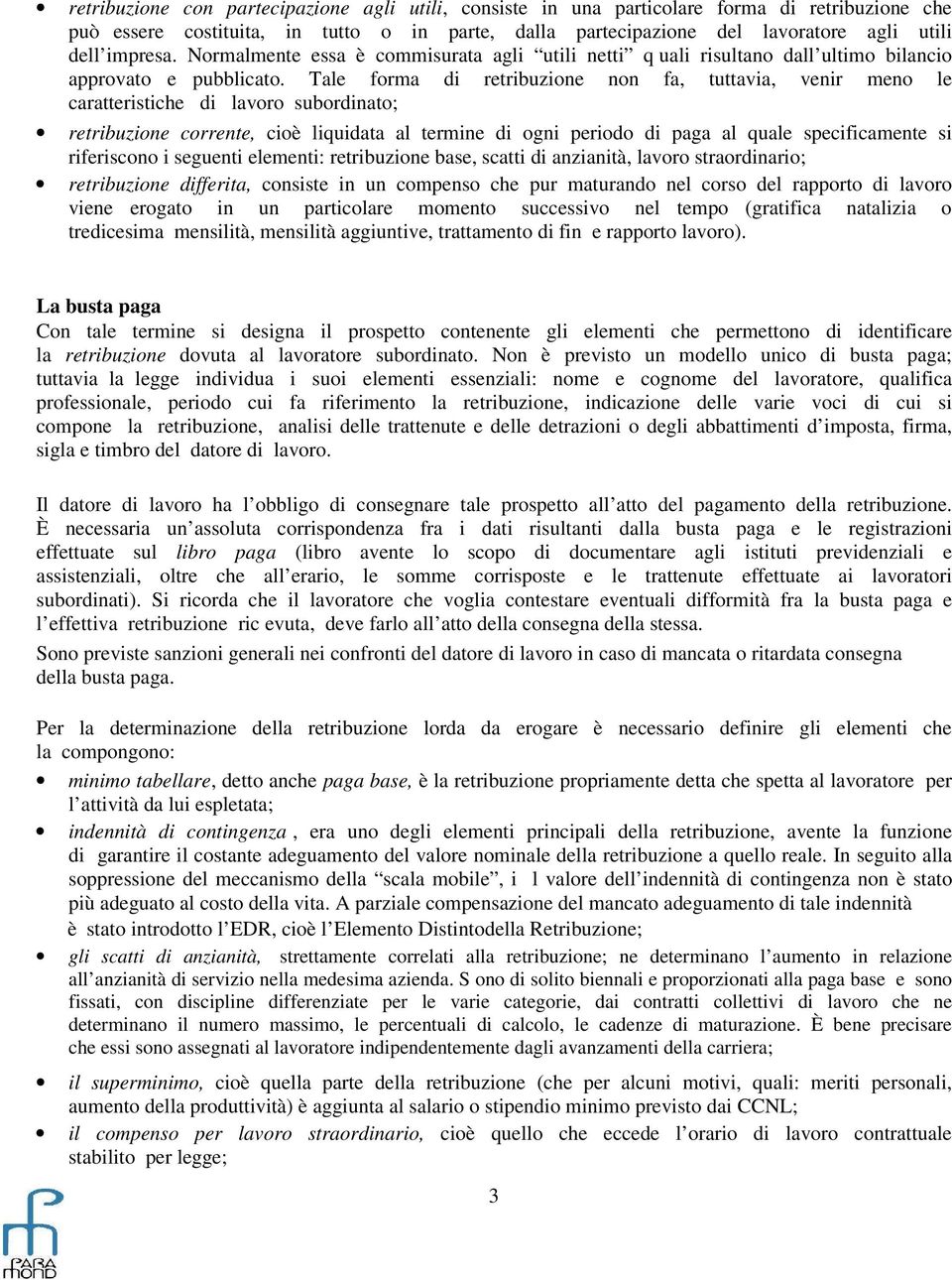 Tale forma di retribuzione non fa, tuttavia, venir meno le caratteristiche di lavoro subordinato; retribuzione corrente, cioè liquidata al termine di ogni periodo di paga al quale specificamente si