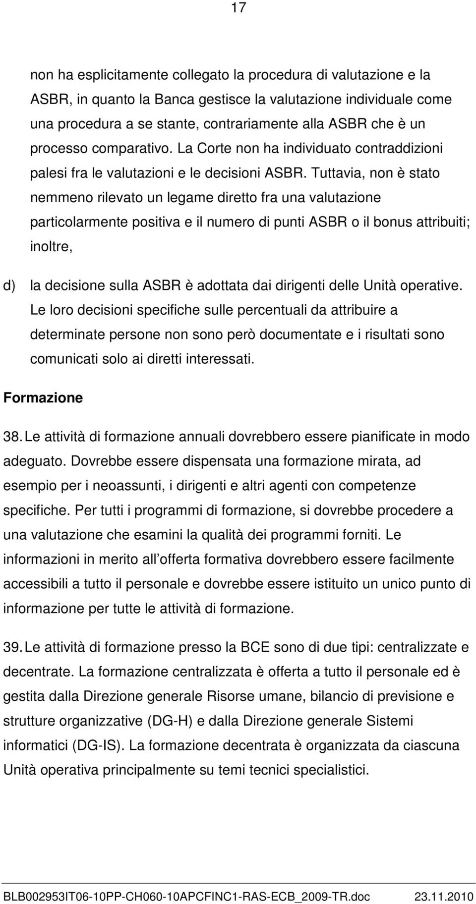 Tuttavia, non è stato nemmeno rilevato un legame diretto fra una valutazione particolarmente positiva e il numero di punti ASBR o il bonus attribuiti; inoltre, d) la decisione sulla ASBR è adottata