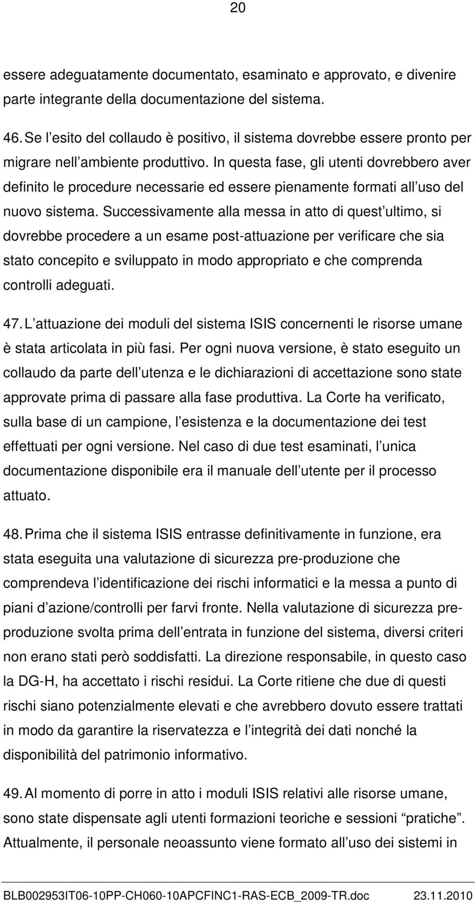 In questa fase, gli utenti dovrebbero aver definito le procedure necessarie ed essere pienamente formati all uso del nuovo sistema.