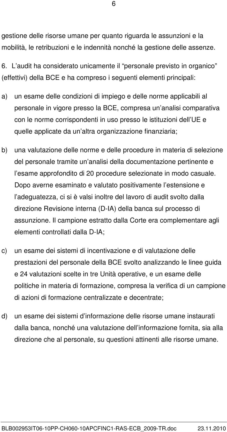 applicabili al personale in vigore presso la BCE, compresa un analisi comparativa con le norme corrispondenti in uso presso le istituzioni dell UE e quelle applicate da un altra organizzazione