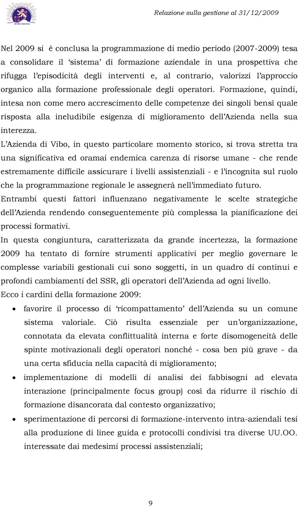 Formazione, quindi, intesa non come mero accrescimento delle competenze dei singoli bensì quale risposta alla ineludibile esigenza di miglioramento dell Azienda nella sua interezza.