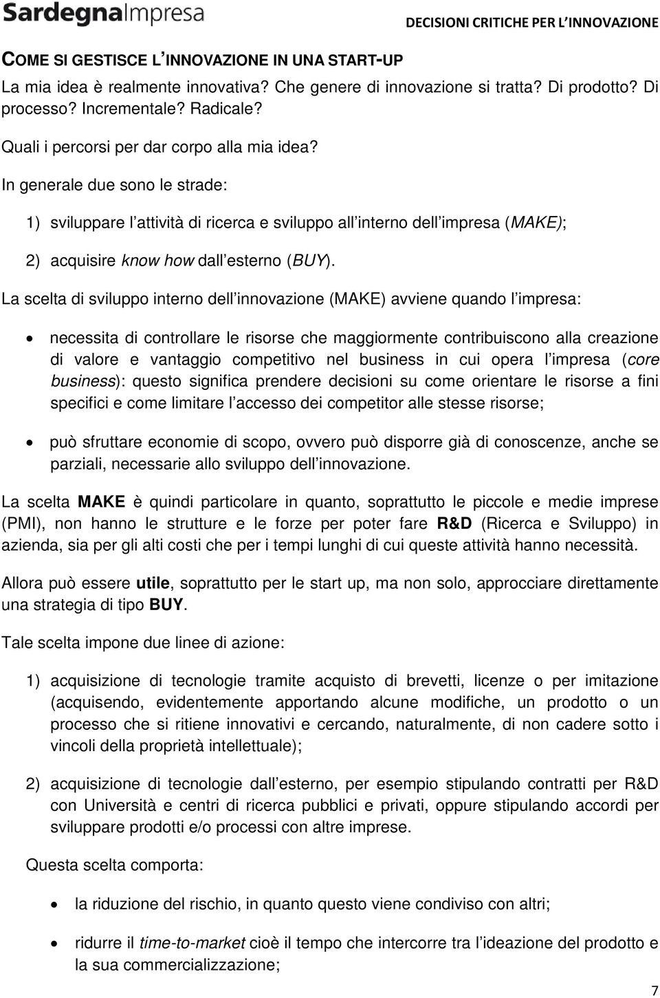 In generale due sono le strade: 1) sviluppare l attività di ricerca e sviluppo all interno dell impresa (MAKE); 2) acquisire know how dall esterno (BUY).