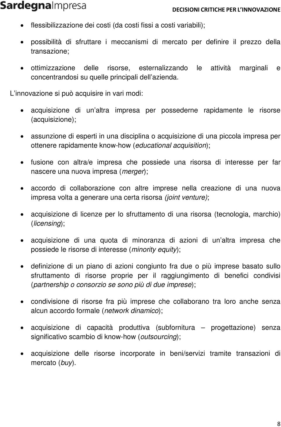 L innovazione si può acquisire in vari modi: acquisizione di un altra impresa per possederne rapidamente le risorse (acquisizione); assunzione di esperti in una disciplina o acquisizione di una