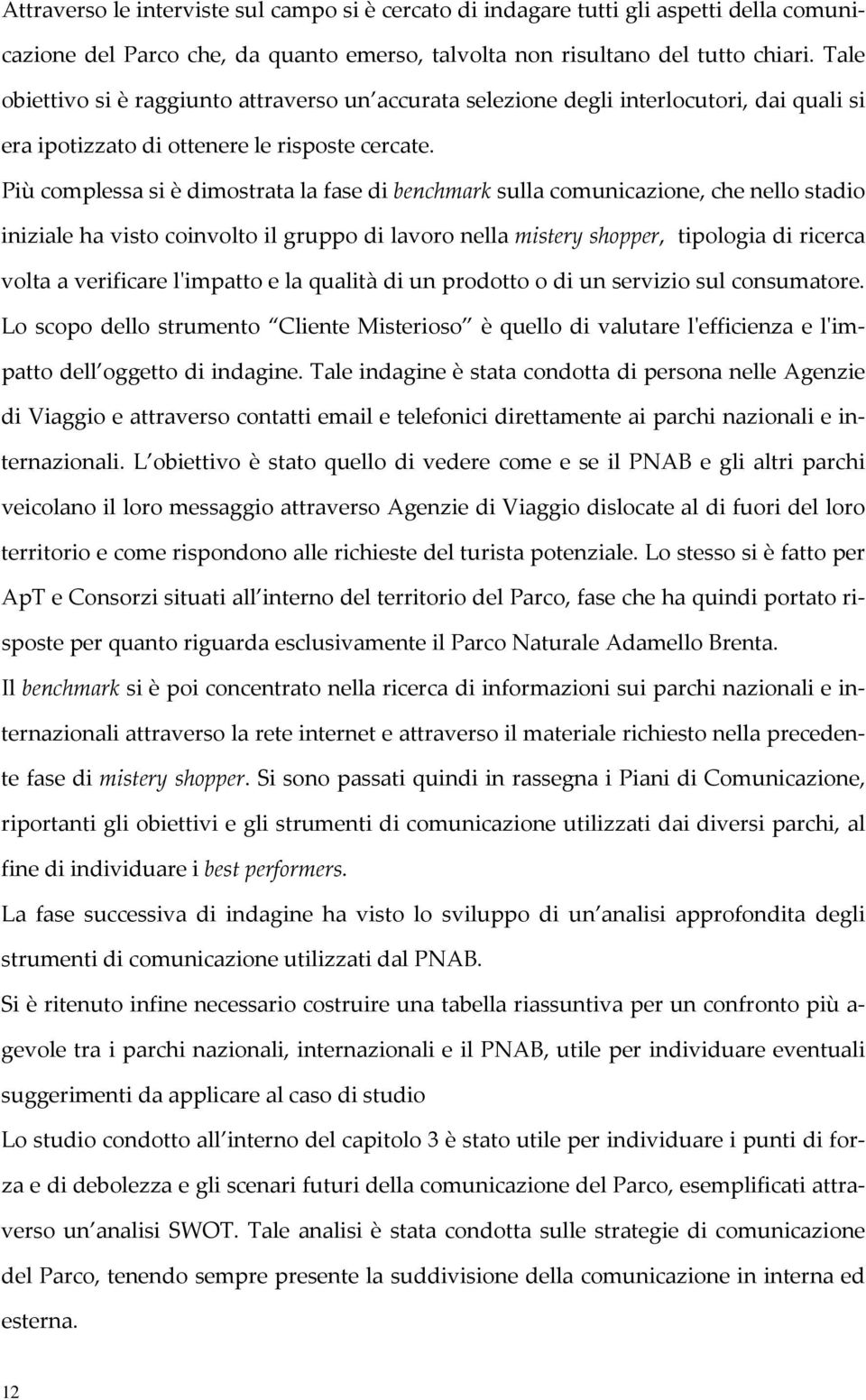 Più complessa si è dimostrata la fase di benchmark sulla comunicazione, che nello stadio iniziale ha visto coinvolto il gruppo di lavoro nella mistery shopper, tipologia di ricerca volta a verificare