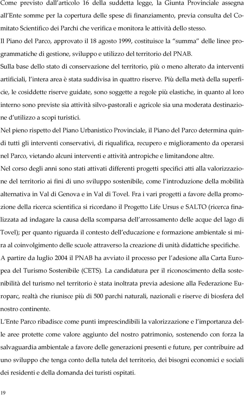 Il Piano del Parco, approvato il 18 agosto 1999, costituisce la summa delle linee programmatiche di gestione, sviluppo e utilizzo del territorio del PNAB.