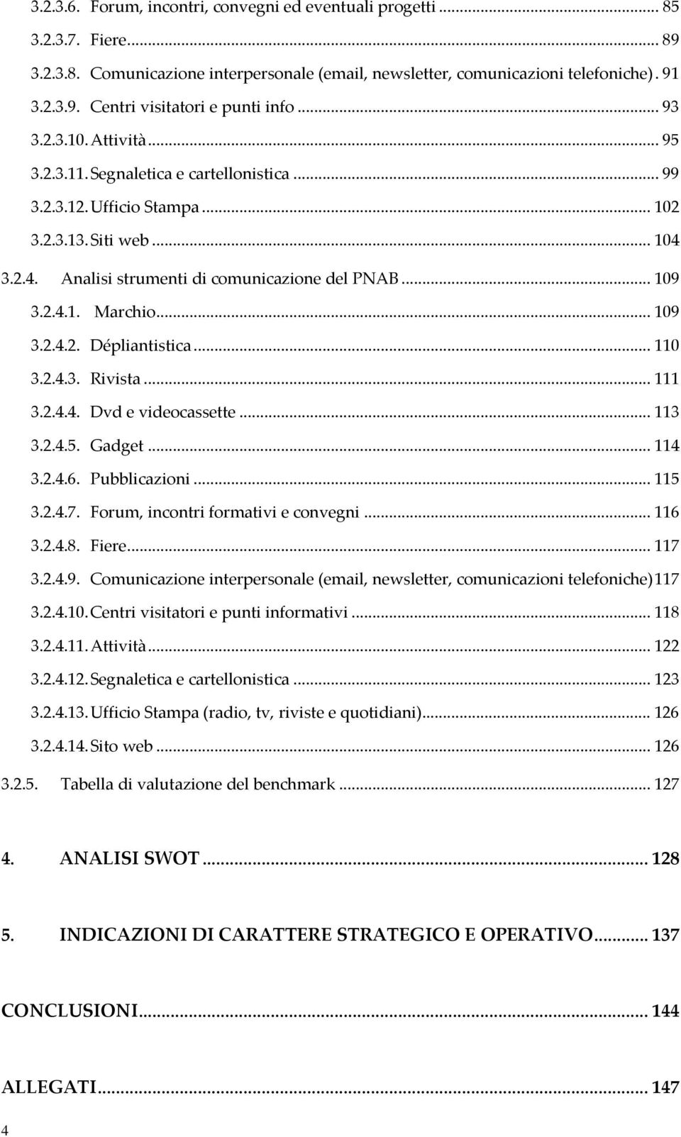 .. 109 3.2.4.2. Dépliantistica... 110 3.2.4.3. Rivista... 111 3.2.4.4. Dvd e videocassette... 113 3.2.4.5. Gadget... 114 3.2.4.6. Pubblicazioni... 115 3.2.4.7. Forum, incontri formativi e convegni.