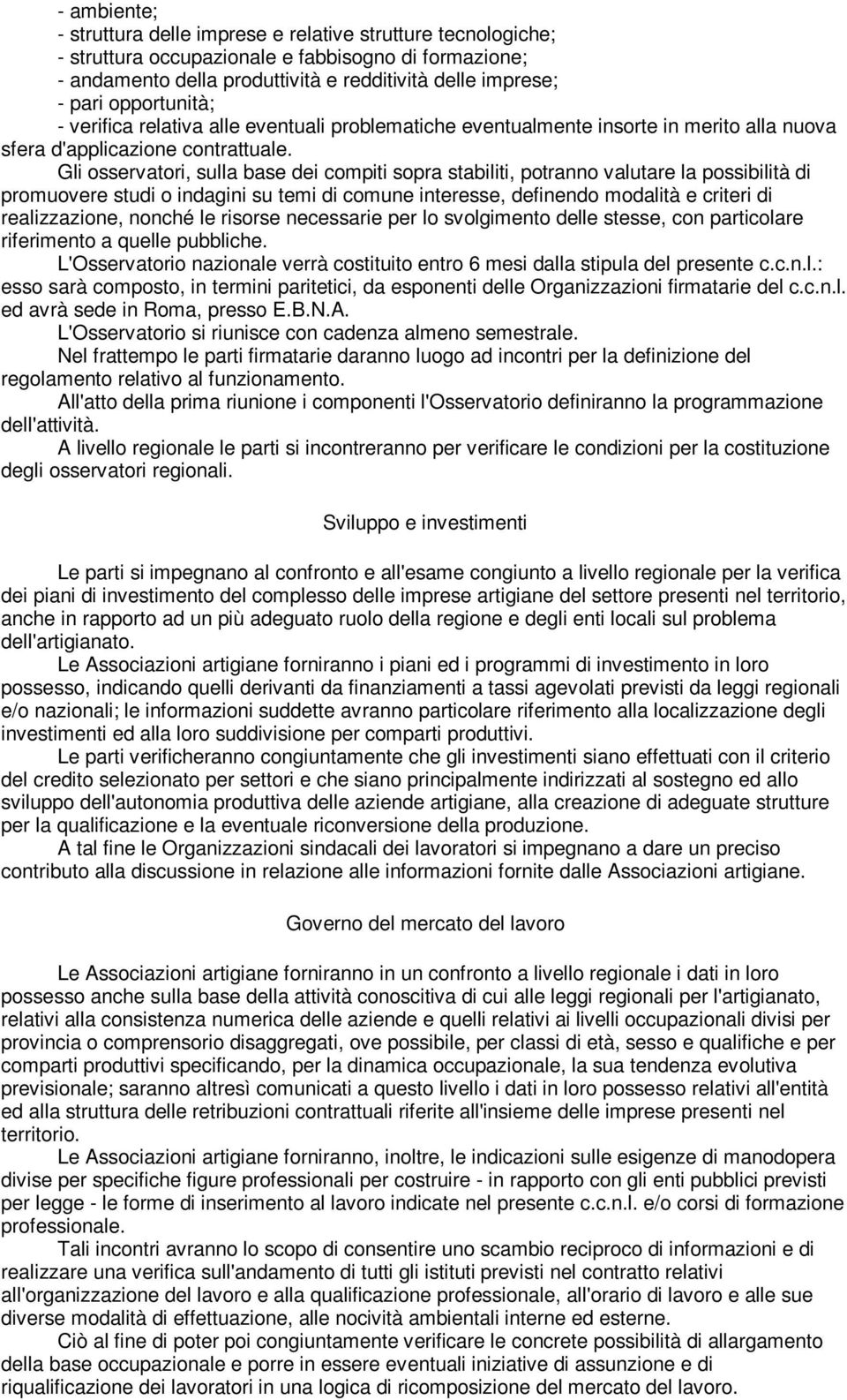 Gli osservatori, sulla base dei compiti sopra stabiliti, potranno valutare la possibilità di promuovere studi o indagini su temi di comune interesse, definendo modalità e criteri di realizzazione,