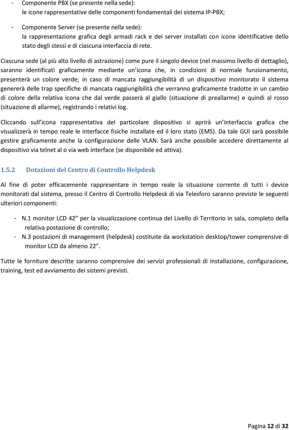 Ciascuna sede (al più alto livello di astrazione) come pure il singolo device (nel massimo livello di dettaglio), saranno identificati graficamente mediante un icona che, in condizioni di normale