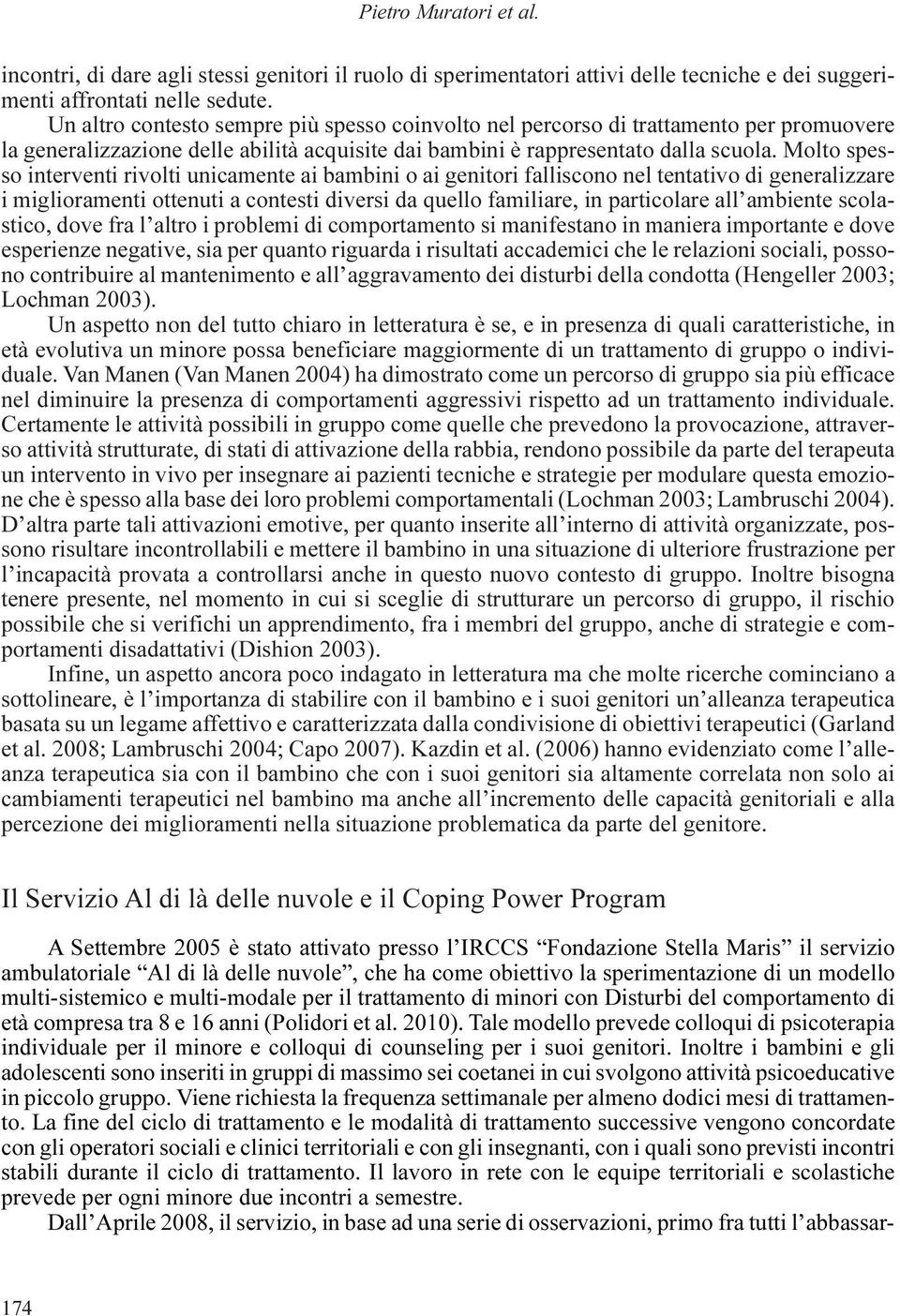 Molto spesso interventi rivolti unicamente ai bambini o ai genitori falliscono nel tentativo di generalizzare i miglioramenti ottenuti a contesti diversi da quello familiare, in particolare all