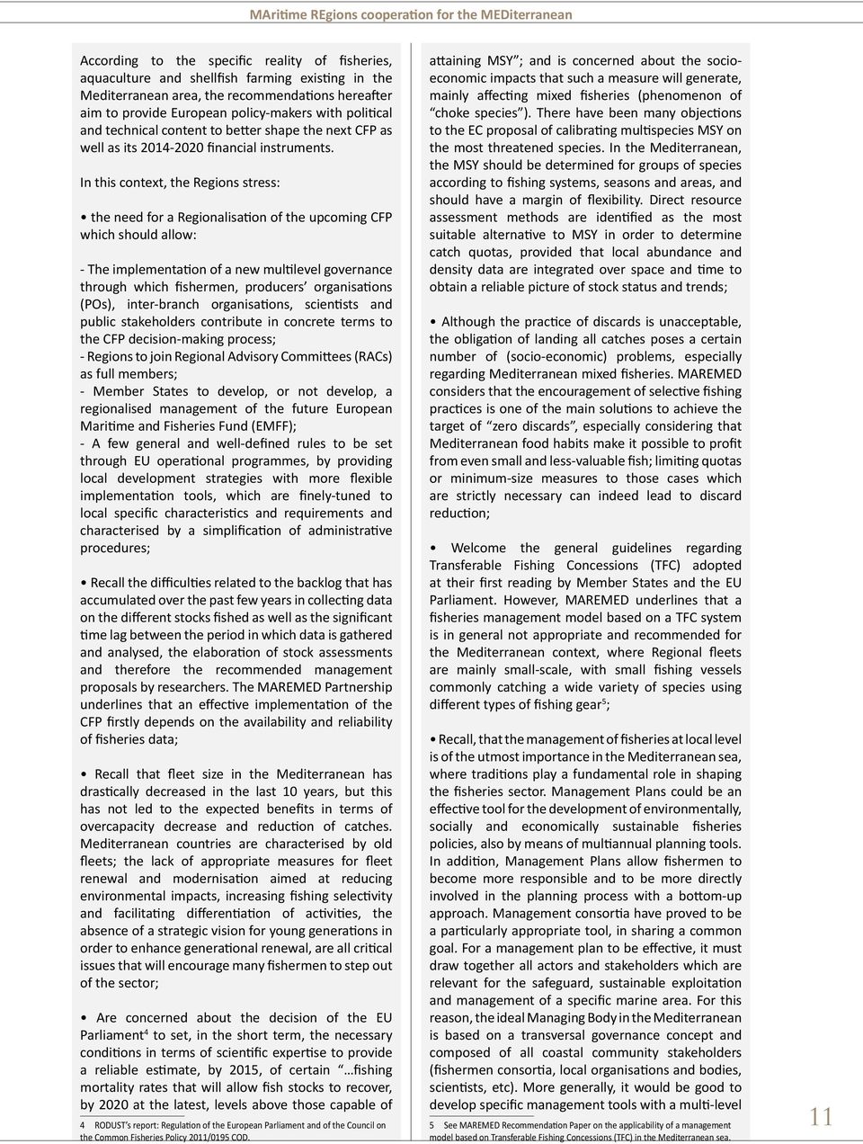 In this context, the Regions stress: the need for a Regionalisation of the upcoming CFP which should allow: - The implementation of a new multilevel governance through which fishermen, producers