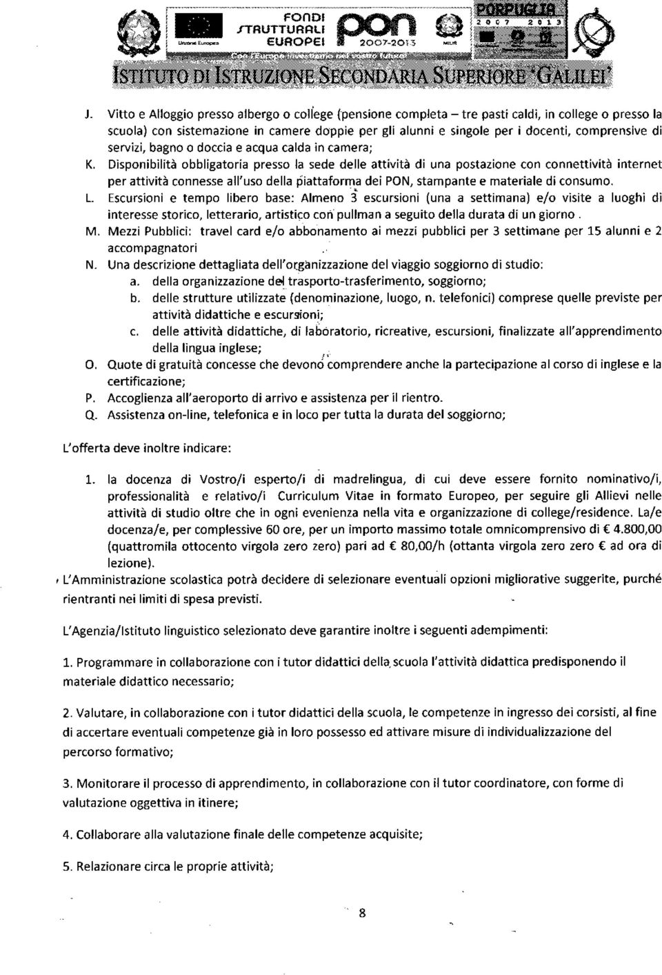 servizi, bagno o doccia e acqua calda ìn camera; K. Dìsponibìlità obbligatoria presso la sede delle attività di una postazione con connettività internet per attività connesse all'uso della Éiattaform.