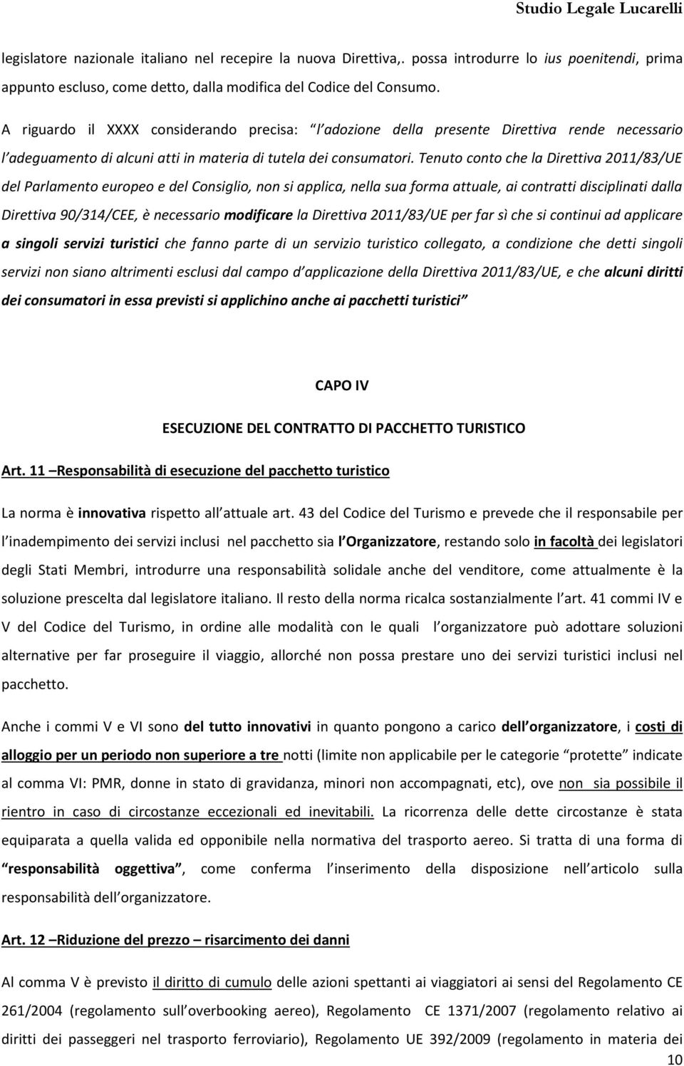 Tenuto conto che la Direttiva 2011/83/UE del Parlamento europeo e del Consiglio, non si applica, nella sua forma attuale, ai contratti disciplinati dalla Direttiva 90/314/CEE, è necessario modificare