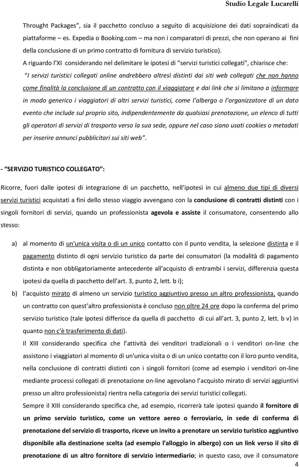 A riguardo l XI considerando nel delimitare le ipotesi di servizi turistici collegati, chiarisce che: I servizi turistici collegati online andrebbero altresì distinti dai siti web collegati che non