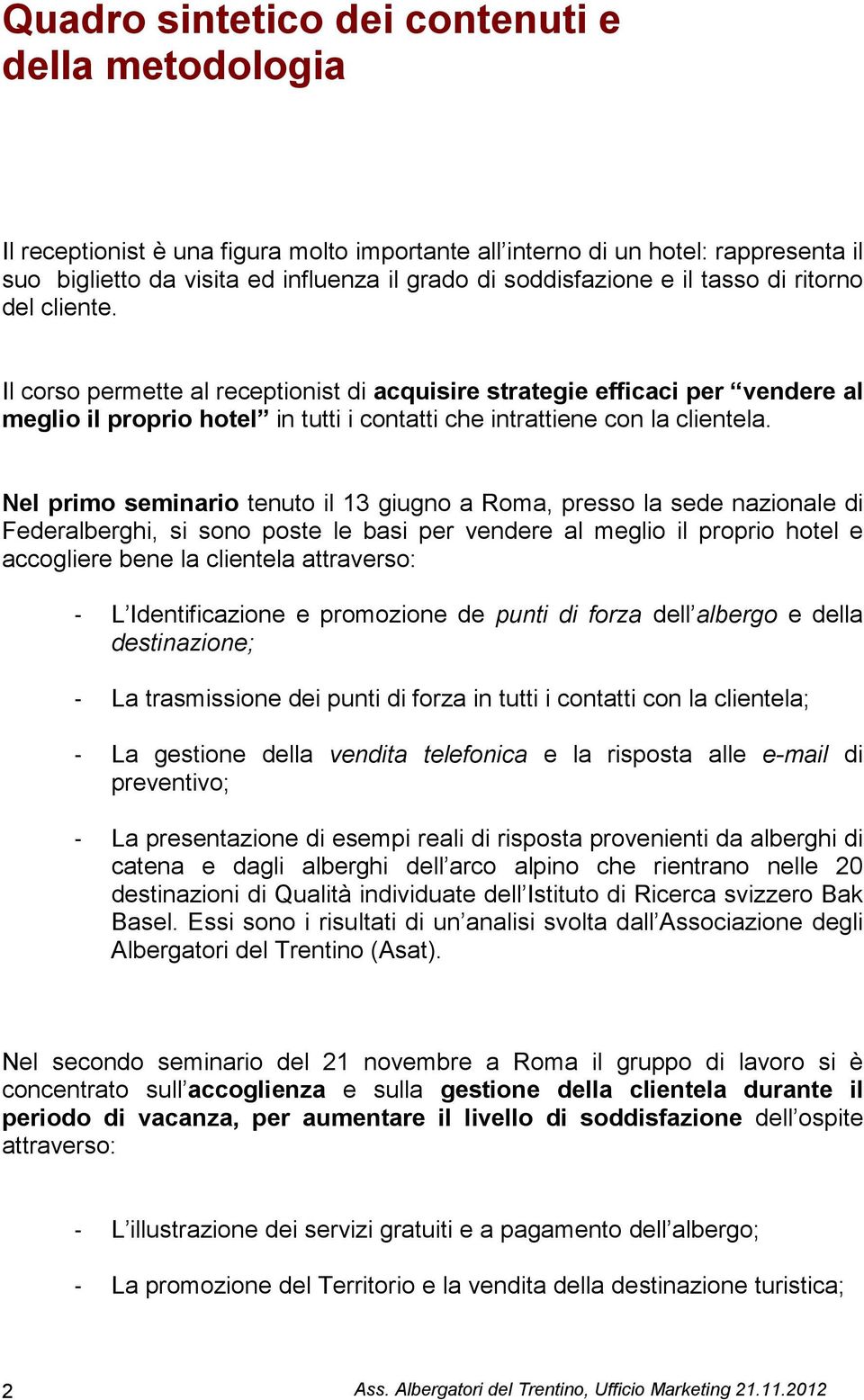 Nel primo seminario tenuto il 13 giugno a Roma, presso la sede nazionale di Federalberghi, si sono poste le basi per vendere al meglio il proprio hotel e accogliere bene la clientela attraverso: - L