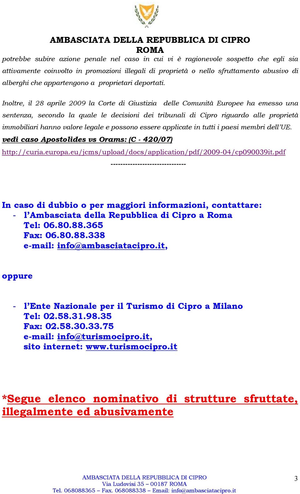 Inoltre, il 28 aprile 2009 la Corte di Giustizia delle Comunità Europee ha emesso una sentenza, secondo la quale le decisioni dei tribunali di Cipro riguardo alle proprietà immobiliari hanno valore