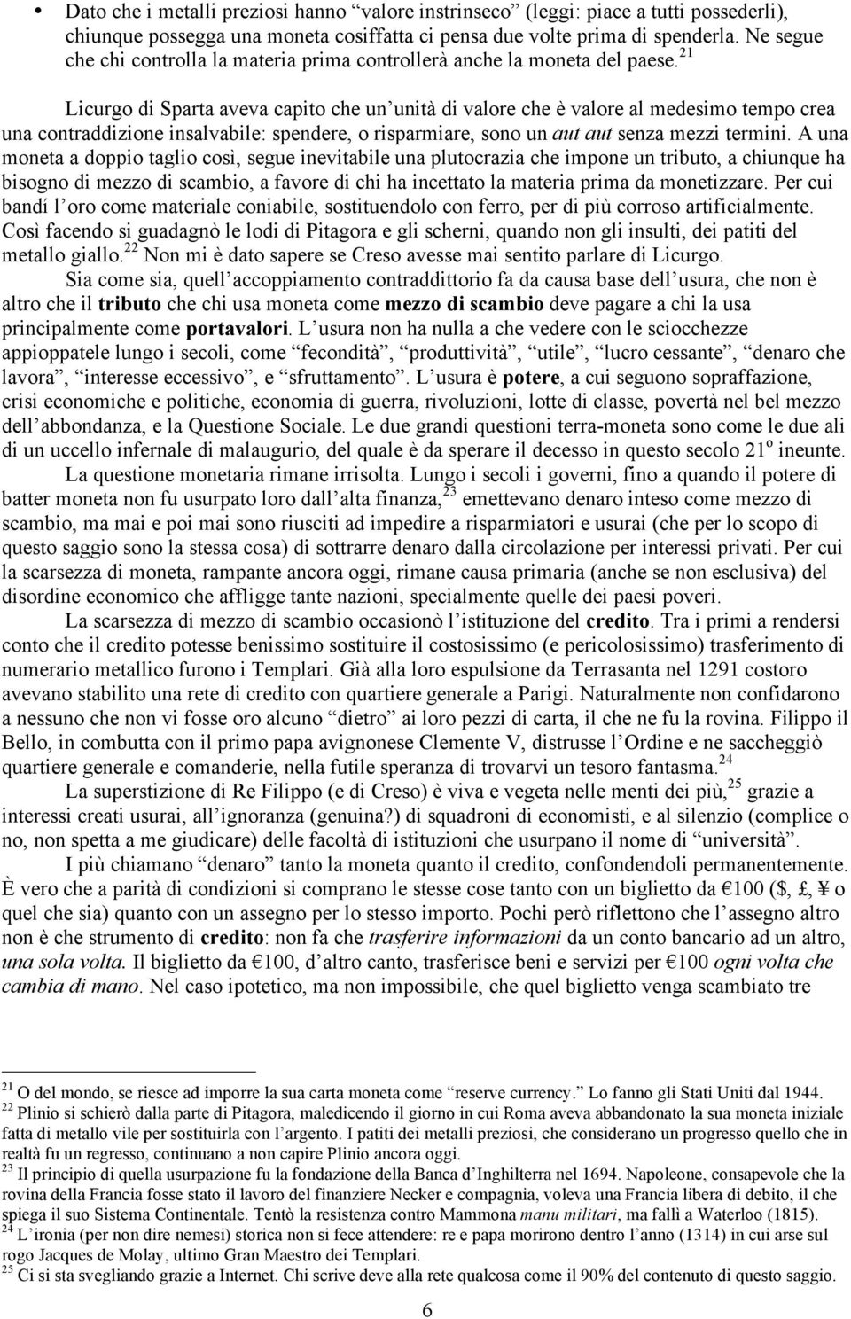 21 Licurgo di Sparta aveva capito che un unità di valore che è valore al medesimo tempo crea una contraddizione insalvabile: spendere, o risparmiare, sono un aut aut senza mezzi termini.