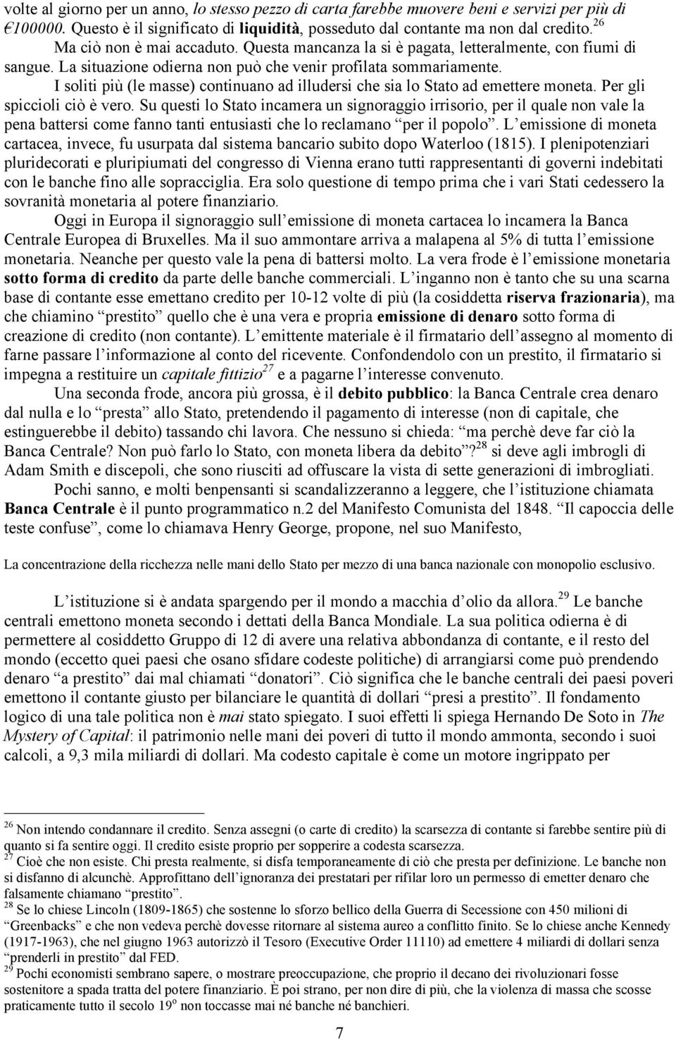 I soliti più (le masse) continuano ad illudersi che sia lo Stato ad emettere moneta. Per gli spiccioli ciò è vero.