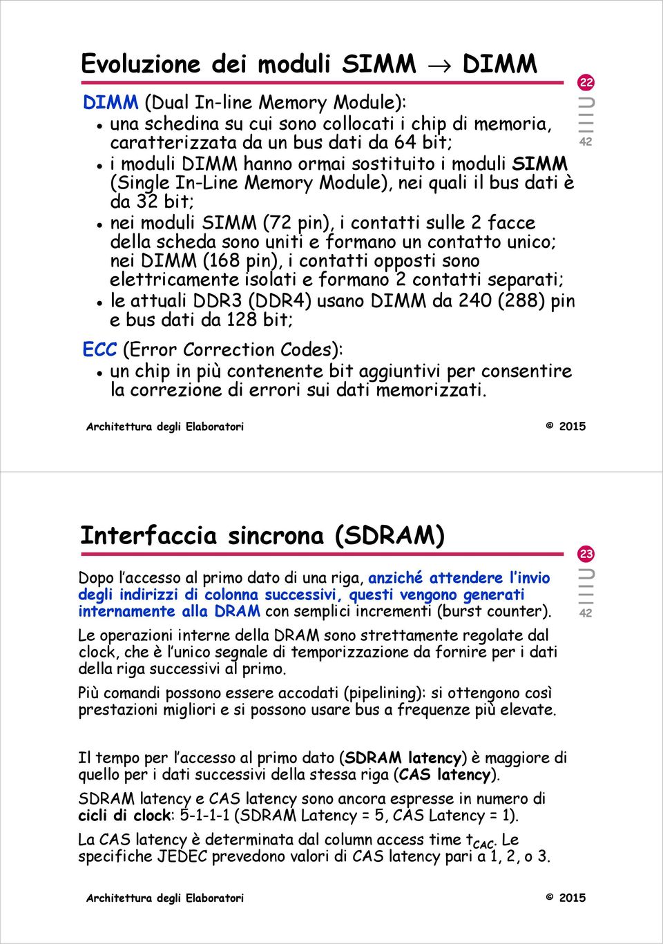 pin), i contatti opposti sono elettricamente isolati e formano 2 contatti separati; le attuali DDR3 (DDR4) usano DIMM da 240 (288) pin e bus dati da 128 bit; ECC (Error Correction Codes): un chip in