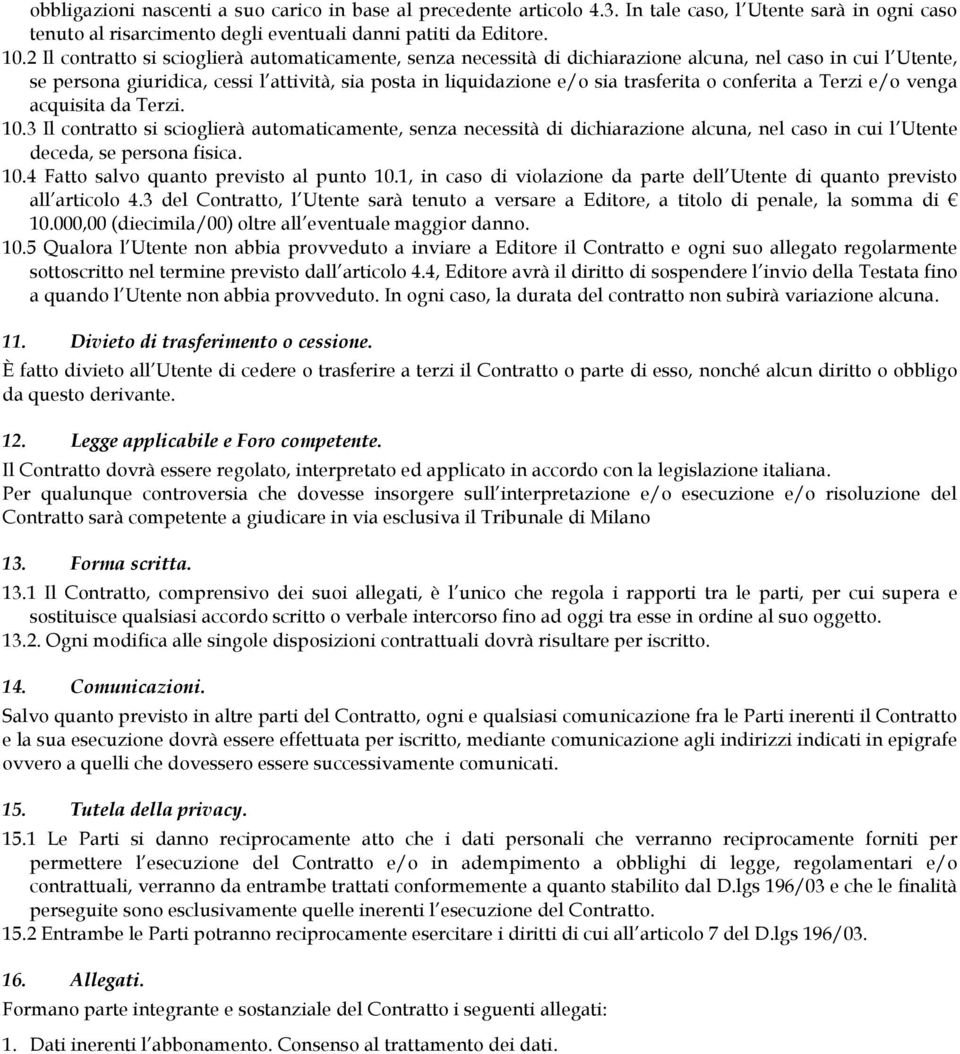 conferita a Terzi e/o venga acquisita da Terzi. 10.3 Il contratto si scioglierà automaticamente, senza necessità di dichiarazione alcuna, nel caso in cui l Utente deceda, se persona fisica. 10.4 Fatto salvo quanto previsto al punto 10.