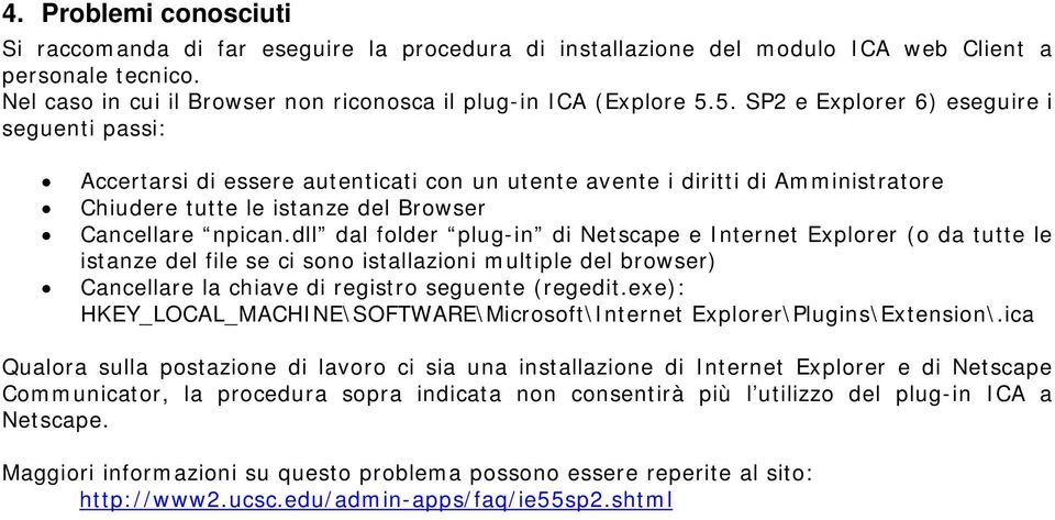 dll dal folder plug-in di Netscape e Internet Explorer (o da tutte le istanze del file se ci sono istallazioni multiple del browser) Cancellare la chiave di registro seguente (regedit.