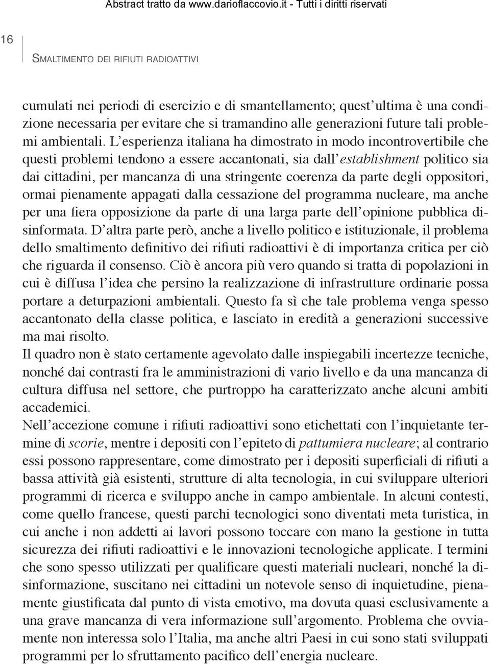 L esperienza italiana ha dimostrato in modo incontrovertibile che questi problemi tendono a essere accantonati, sia dall establishment politico sia dai cittadini, per mancanza di una stringente