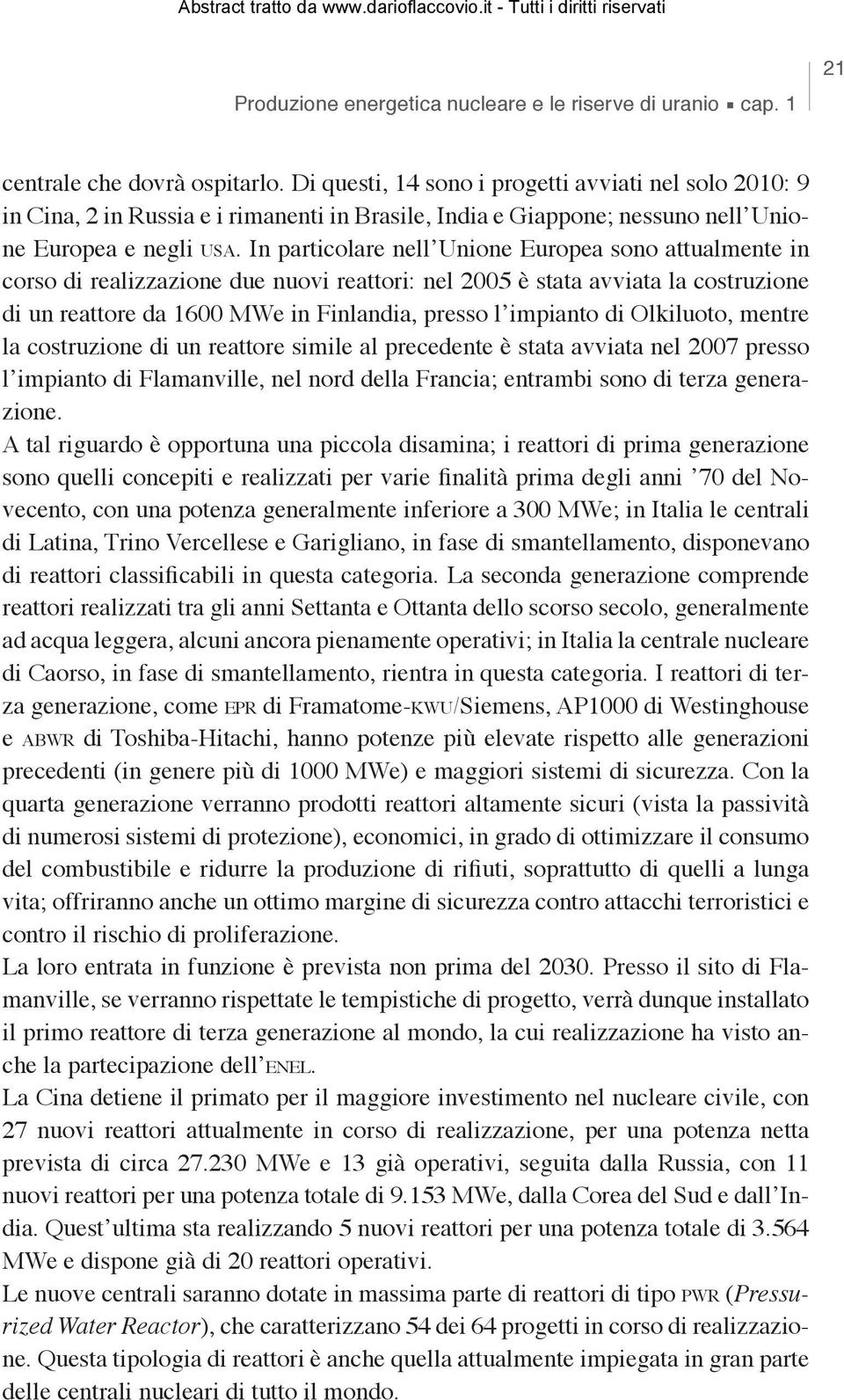 In particolare nell Unione Europea sono attualmente in corso di realizzazione due nuovi reattori: nel 2005 è stata avviata la costruzione di un reattore da 1600 MWe in Finlandia, presso l impianto di